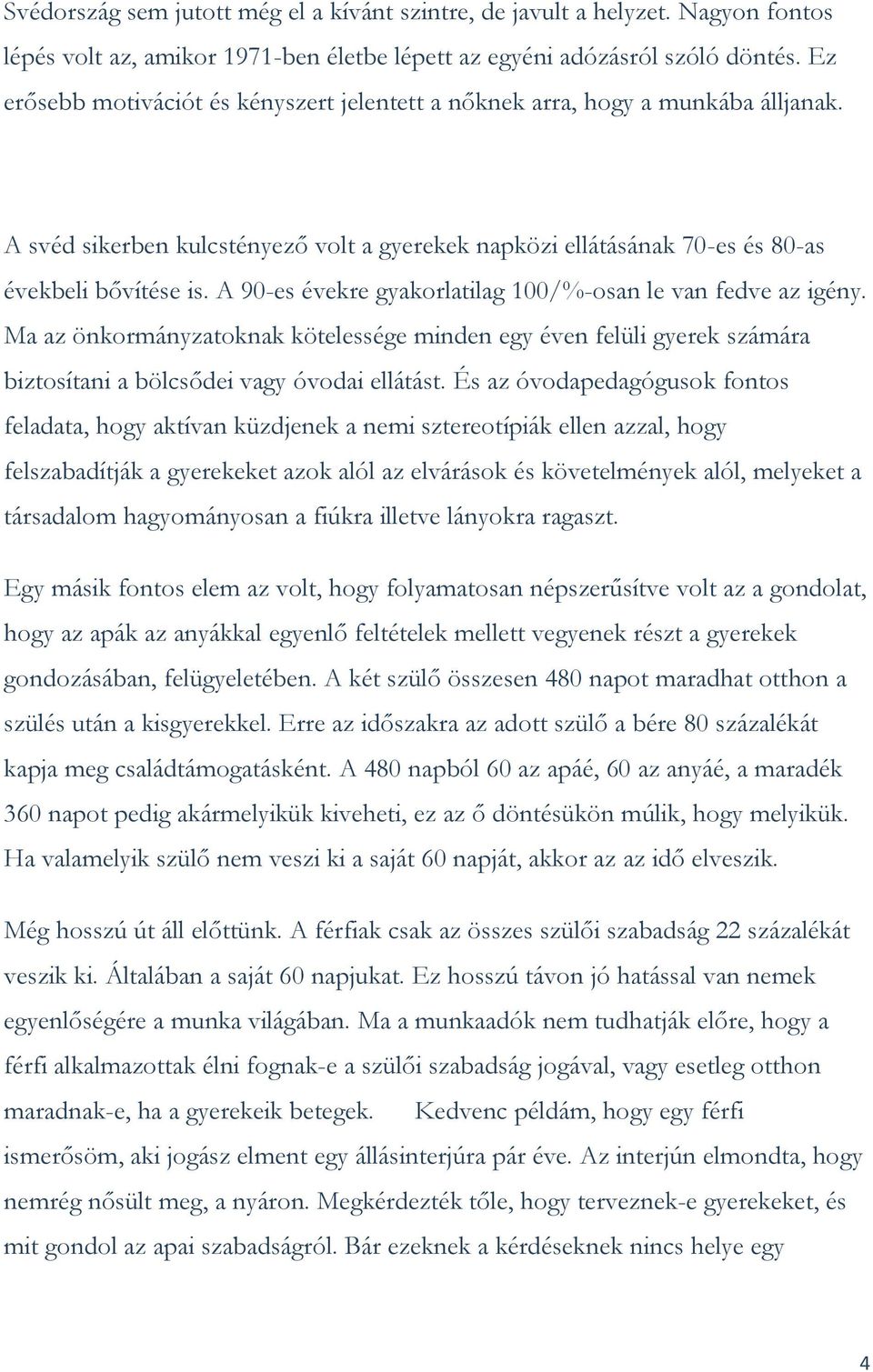 A 90-es évekre gyakorlatilag 100/%-osan le van fedve az igény. Ma az önkormányzatoknak kötelessége minden egy éven felüli gyerek számára biztosítani a bölcsődei vagy óvodai ellátást.