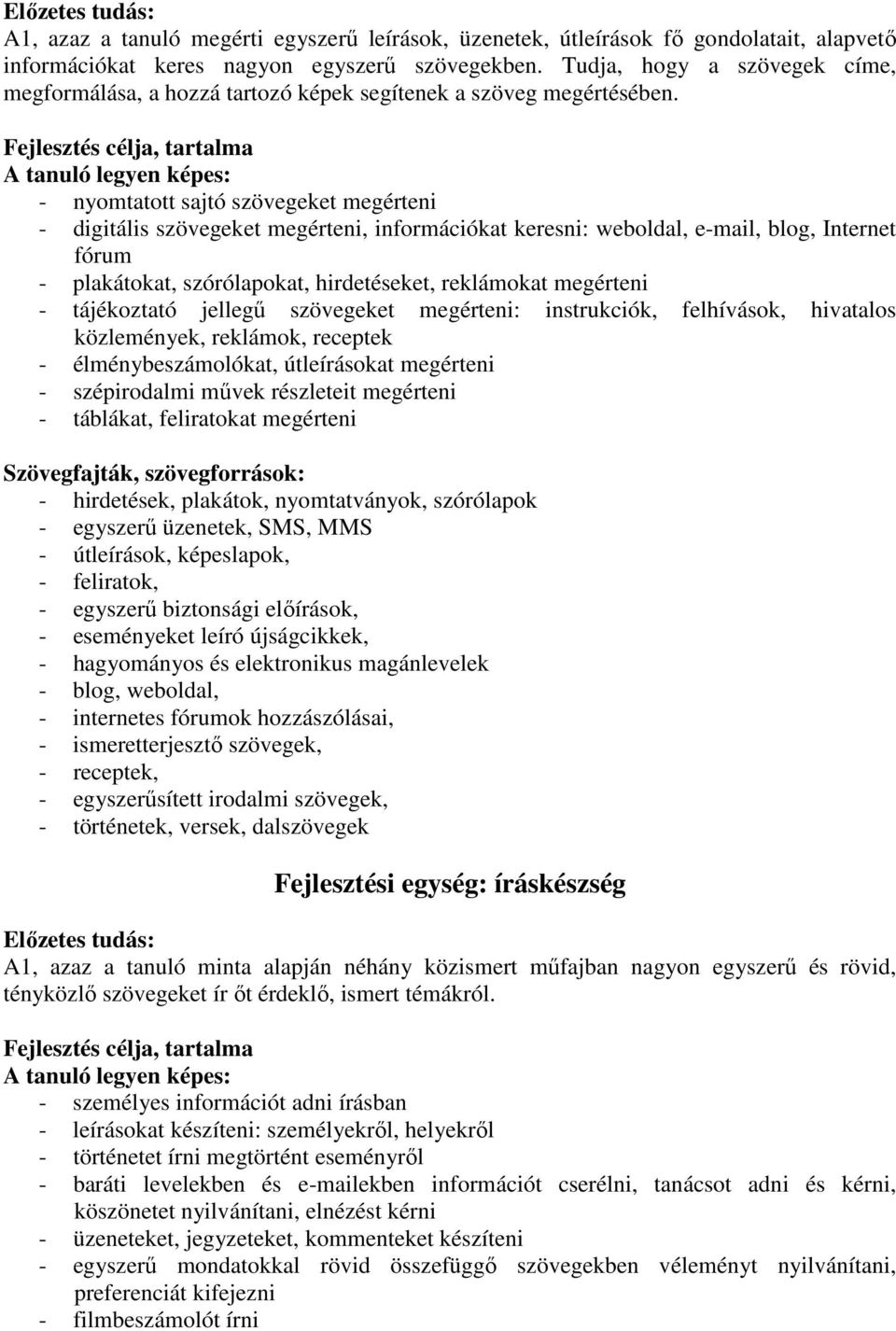 Fejlesztés célja, tartalma A tanuló legyen képes: - nyomtatott sajtó szövegeket megérteni - digitális szövegeket megérteni, információkat keresni: weboldal, e-mail, blog, Internet fórum - plakátokat,