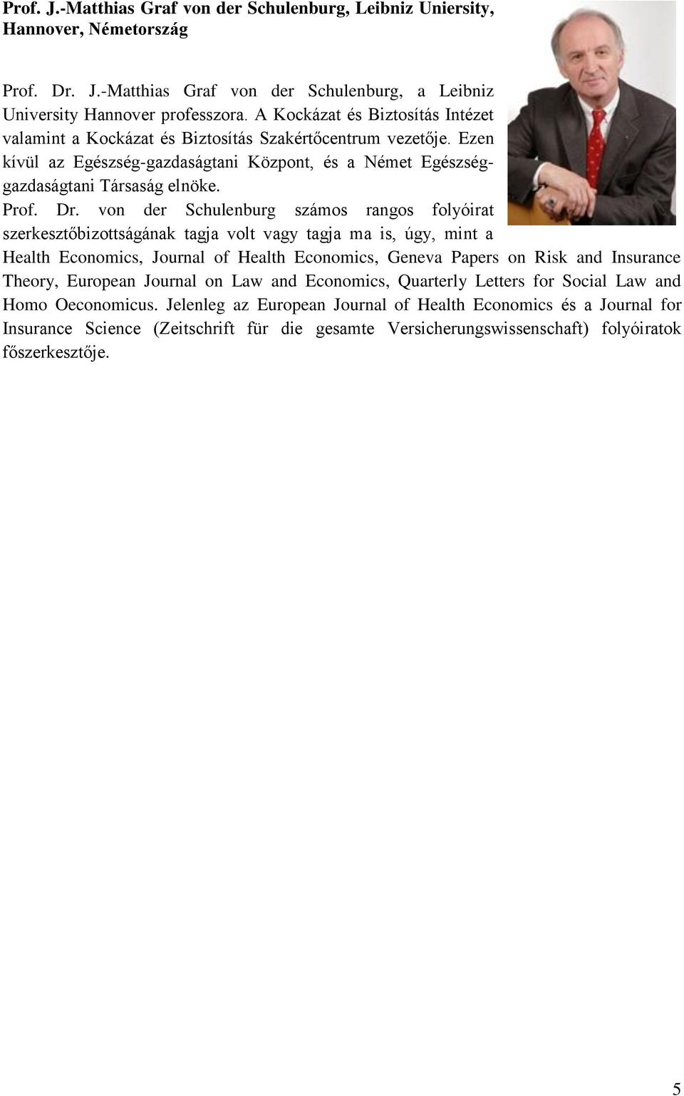 von der Schulenburg számos rangos folyóirat szerkesztőbizottságának tagja volt vagy tagja ma is, úgy, mint a Health Economics, Journal of Health Economics, Geneva Papers on Risk and Insurance Theory,