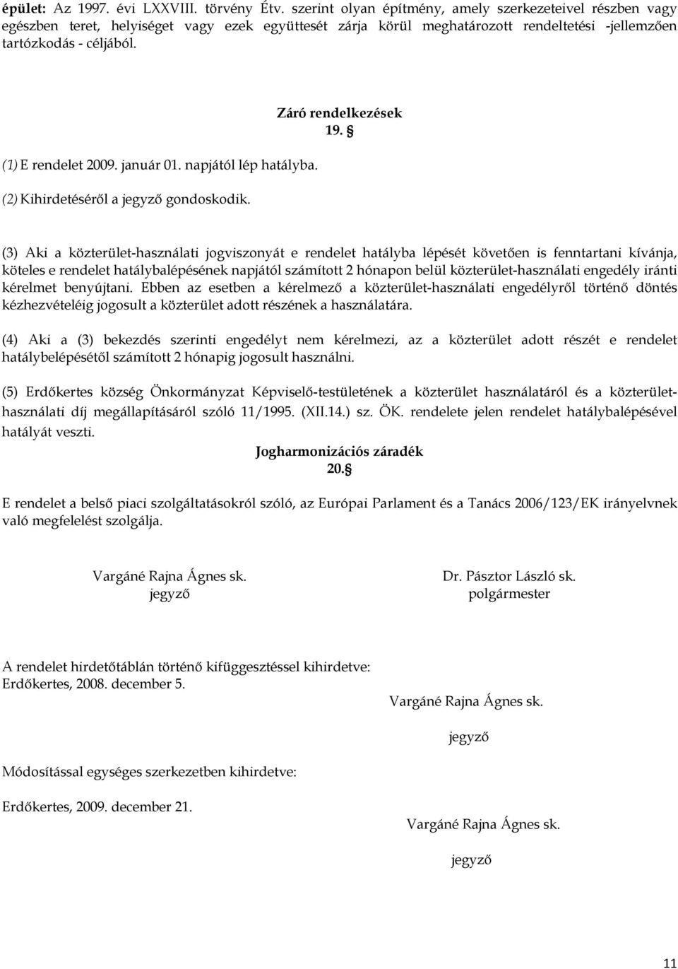 (1) E rendelet 2009. január 01. napjától lép hatályba. (2) Kihirdetéséről a jegyző gondoskodik. Záró rendelkezések 19.