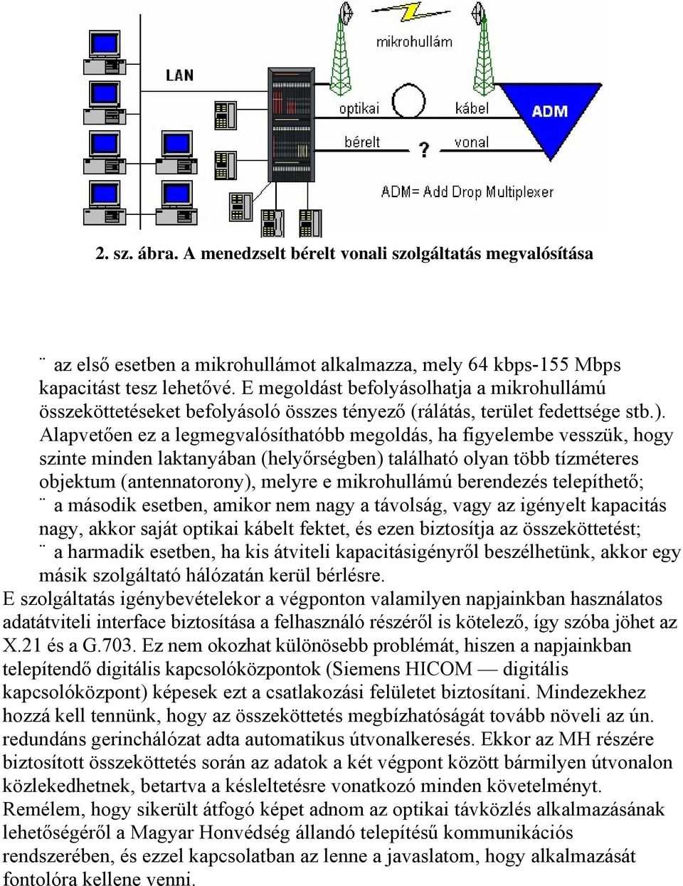 Alapvetően ez a legmegvalósíthatóbb megoldás, ha figyelembe vesszük, hogy szinte minden laktanyában (helyőrségben) található olyan több tízméteres objektum (antennatorony), melyre e mikrohullámú