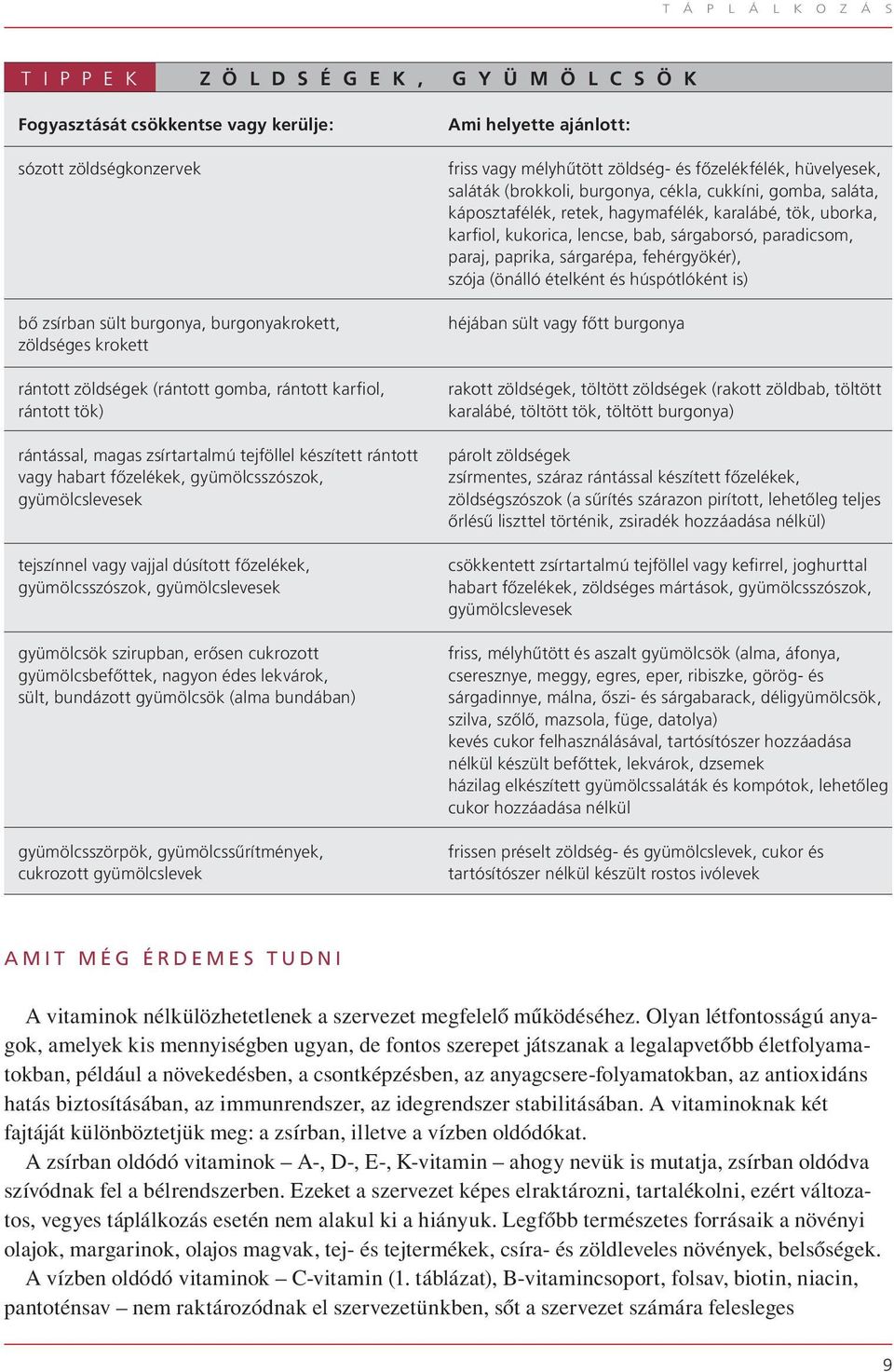 vajjal dúsított fôzelékek, gyümölcsszószok, gyümölcslevesek gyümölcsök szirupban, erôsen cukrozott gyümölcsbefôttek, nagyon édes lekvárok, sült, bundázott gyümölcsök (alma bundában) gyümölcsszörpök,