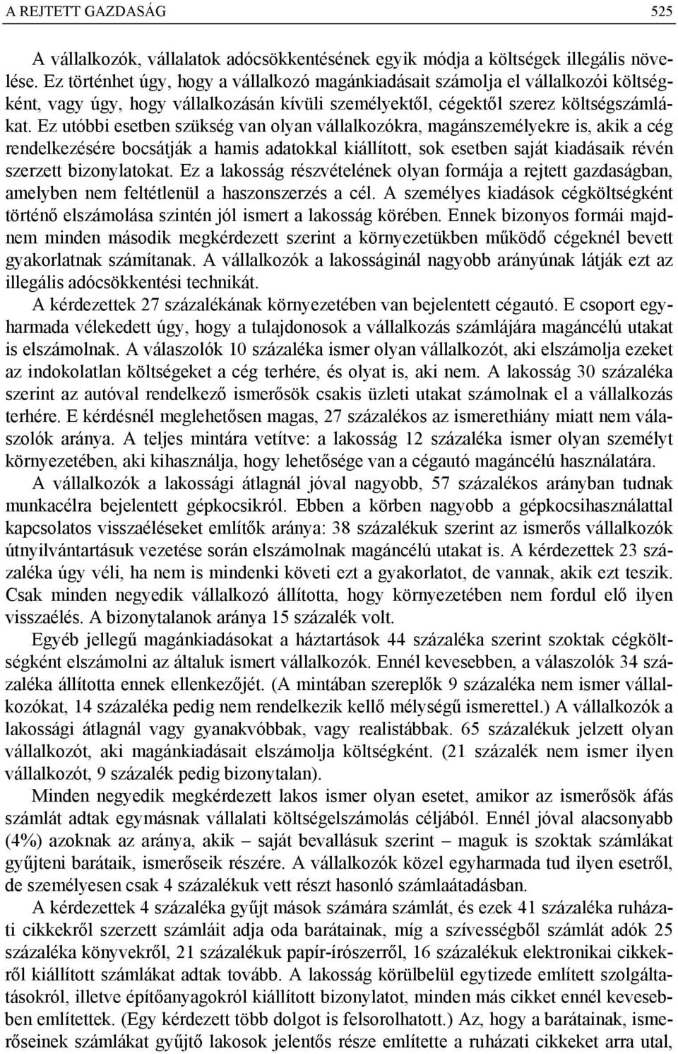 Ez utóbbi esetben szükség van olyan vállalkozókra, magánszemélyekre is, akik a cég rendelkezésére bocsátják a hamis adatokkal kiállított, sok esetben saját kiadásaik révén szerzett bizonylatokat.