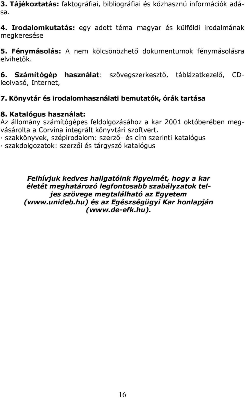 Könyvtár és irodalomhasználati bemutatók, órák tartása 8. Katalógus használat: Az állomány számítógépes feldolgozásához a kar 2001 októberében megvásárolta a Corvina integrált könyvtári szoftvert.