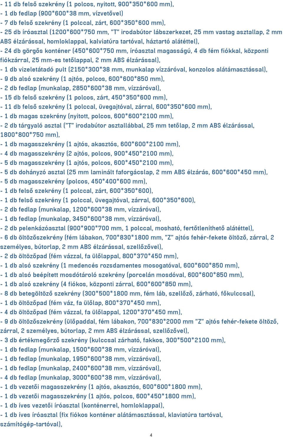 fiókkal, központi fiókzárral, 25 mm-es tetőlappal, 2 mm ABS élzárással), - 1 db vizeletátadó pult (2150*300*38 mm, munkalap vízzáróval, konzolos alátámasztással), - 9 db alsó szekrény (1 ajtós,