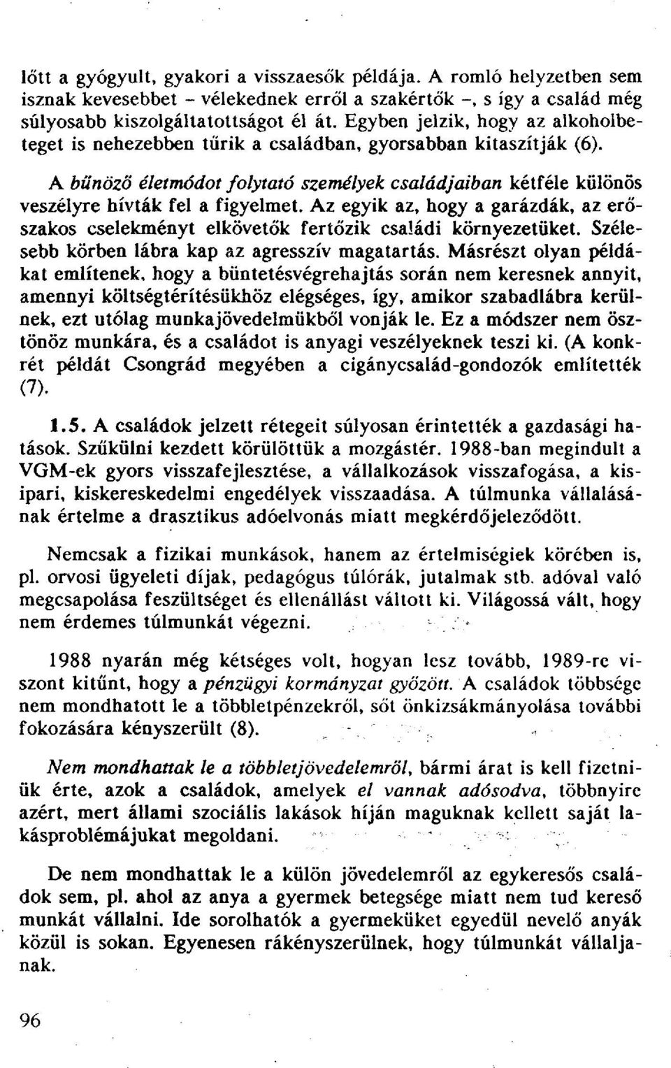 Az egyik az, hogy a garázdák, az erőszakos cselekményt elkövetők fertőzik családi környezetüket. Szélesebb körben lábra kap az agresszív magatartás.