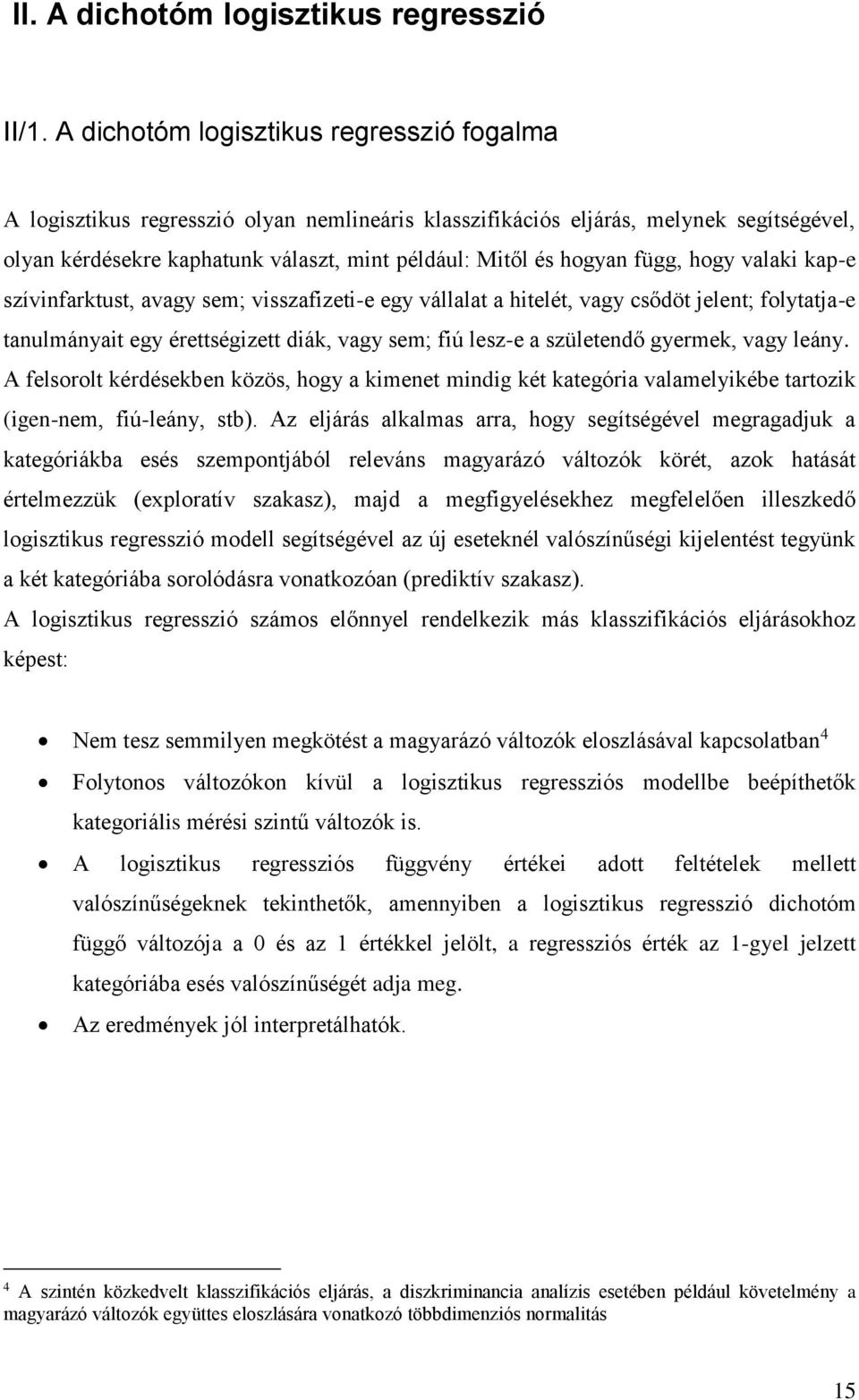 függ, hogy valaki kap-e szívinfarktust, avagy sem; visszafizeti-e egy vállalat a hitelét, vagy csődöt jelent; folytatja-e tanulmányait egy érettségizett diák, vagy sem; fiú lesz-e a születendő