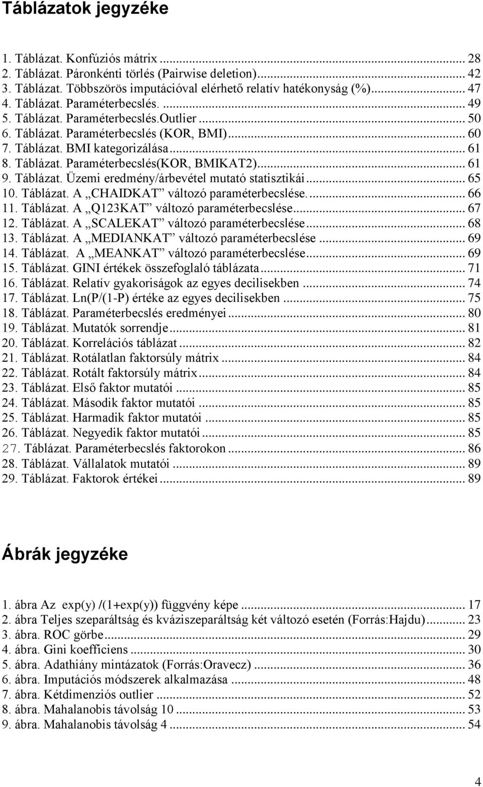 .. 61 9. Táblázat. Üzemi eredmény/árbevétel mutató statisztikái... 65 10. Táblázat. A CHAIDKAT változó paraméterbecslése.... 66 11. Táblázat. A Q123KAT változó paraméterbecslése... 67 12. Táblázat. A SCALEKAT változó paraméterbecslése.