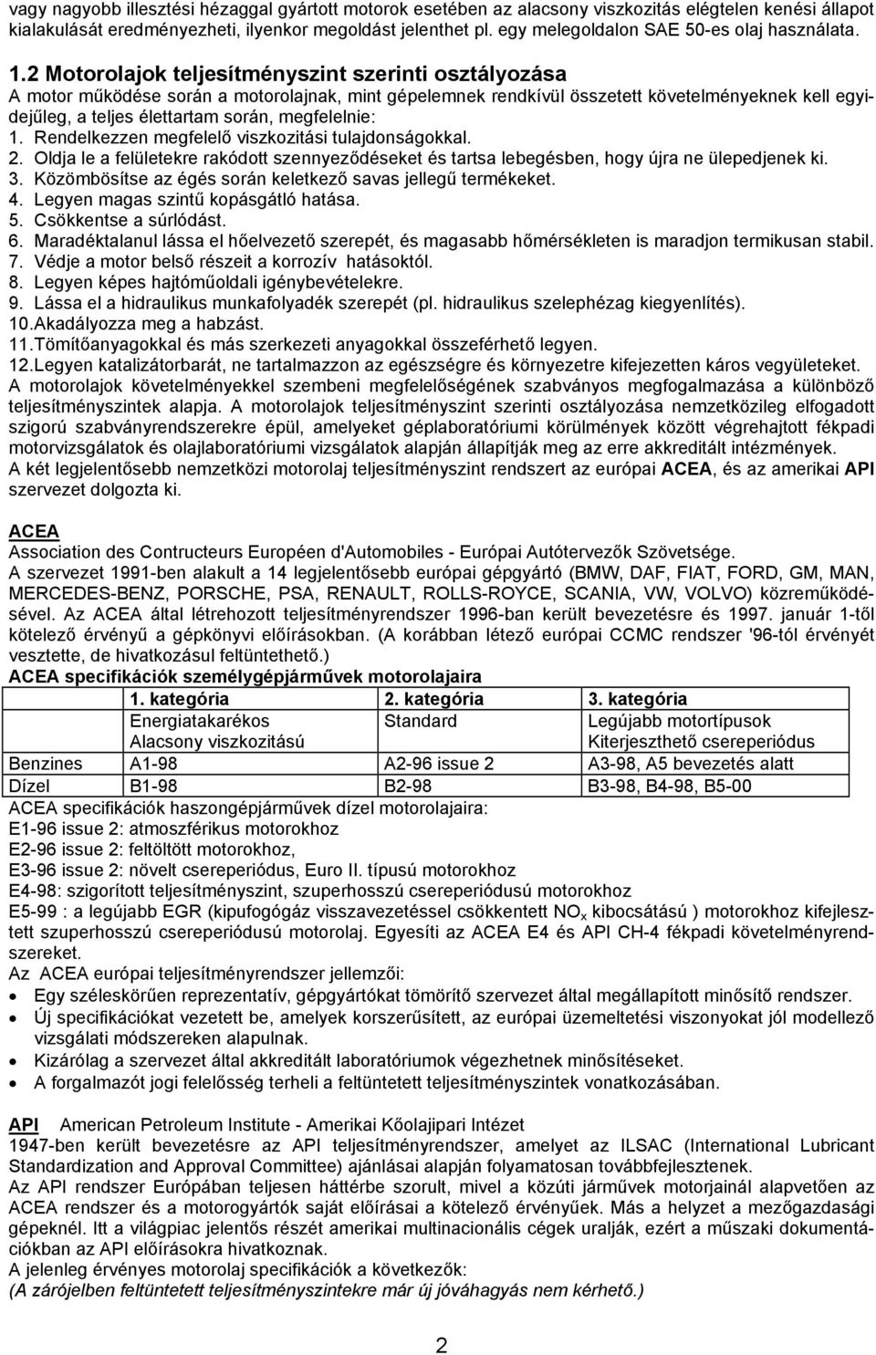 2 Motorolajok teljesítményszint szerinti osztályozása A motor működése során a motorolajnak, mint gépelemnek rendkívül összetett követelményeknek kell egyi- és tartsa lebegésben, hogy újra ne