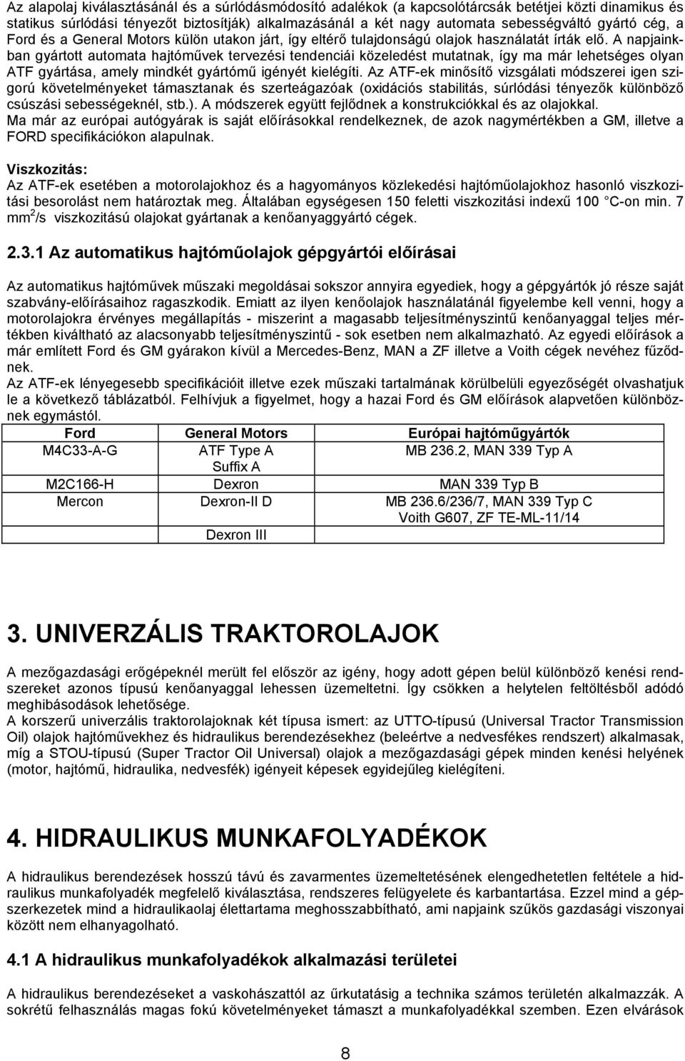 A napjainkban gyártott automata hajtóművek tervezési tendenciái közeledést mutatnak, így ma már lehetséges olyan ATF gyártása, amely mindkét gyártómű igényét kielégíti.