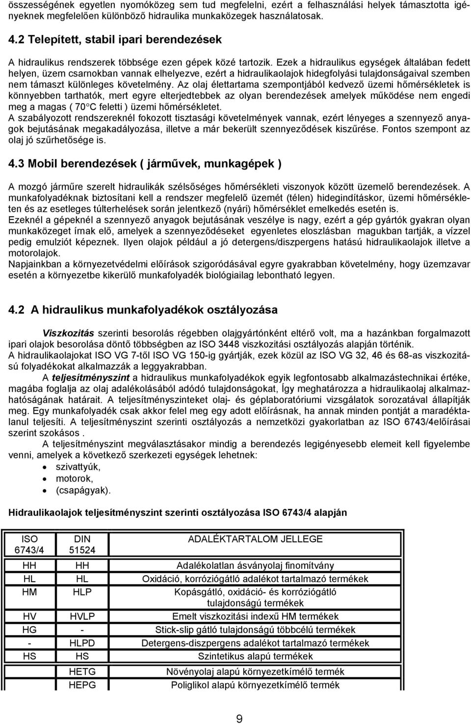 Ezek a hidraulikus egységek általában fedett helyen, üzem csarnokban vannak elhelyezve, ezért a hidraulikaolajok hidegfolyási tulajdonságaival szemben nem támaszt különleges követelmény.