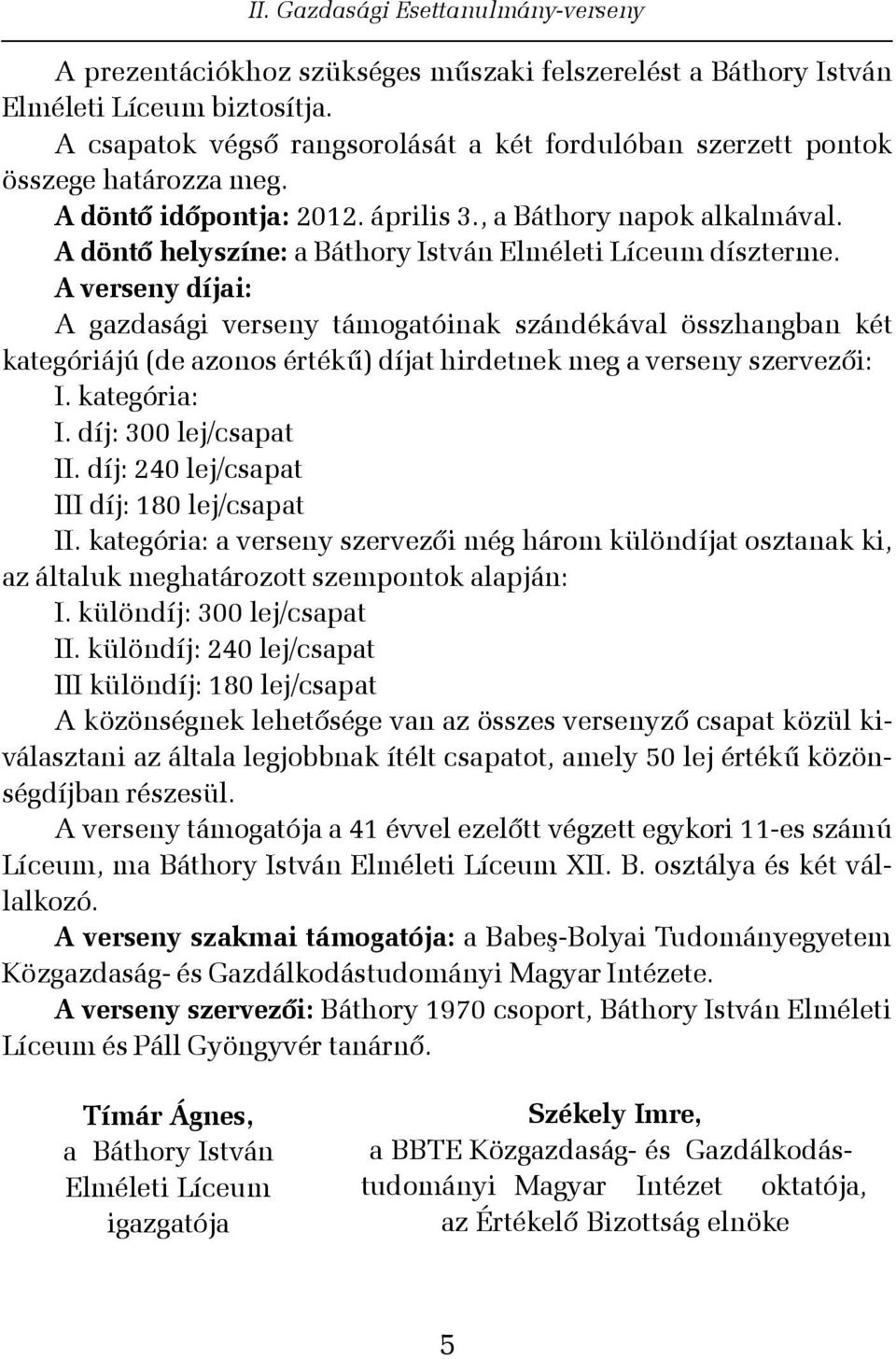 A verseny díjai: A gazdasági verseny támogatóinak szándékával összhangban két kategóriájú (de azonos értékû) díjat hirdetnek meg a verseny szervezõi: I. kategória: I. díj: 300 lej/csapat II.