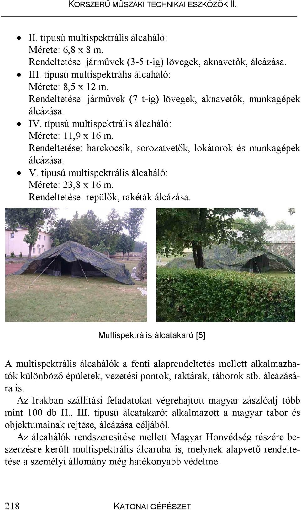 Rendeltetése: harckocsik, sorozatvetők, lokátorok és munkagépek álcázása. V. típusú multispektrális álcaháló: Mérete: 23,8 x 16 m. Rendeltetése: repülők, rakéták álcázása.