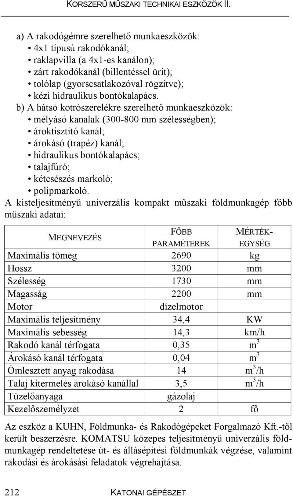 b) A hátsó kotrószerelékre szerelhető munkaeszközök: mélyásó kanalak (300-800 mm szélességben); ároktisztító kanál; árokásó (trapéz) kanál; hidraulikus bontókalapács; talajfúró; kétcsészés markoló;