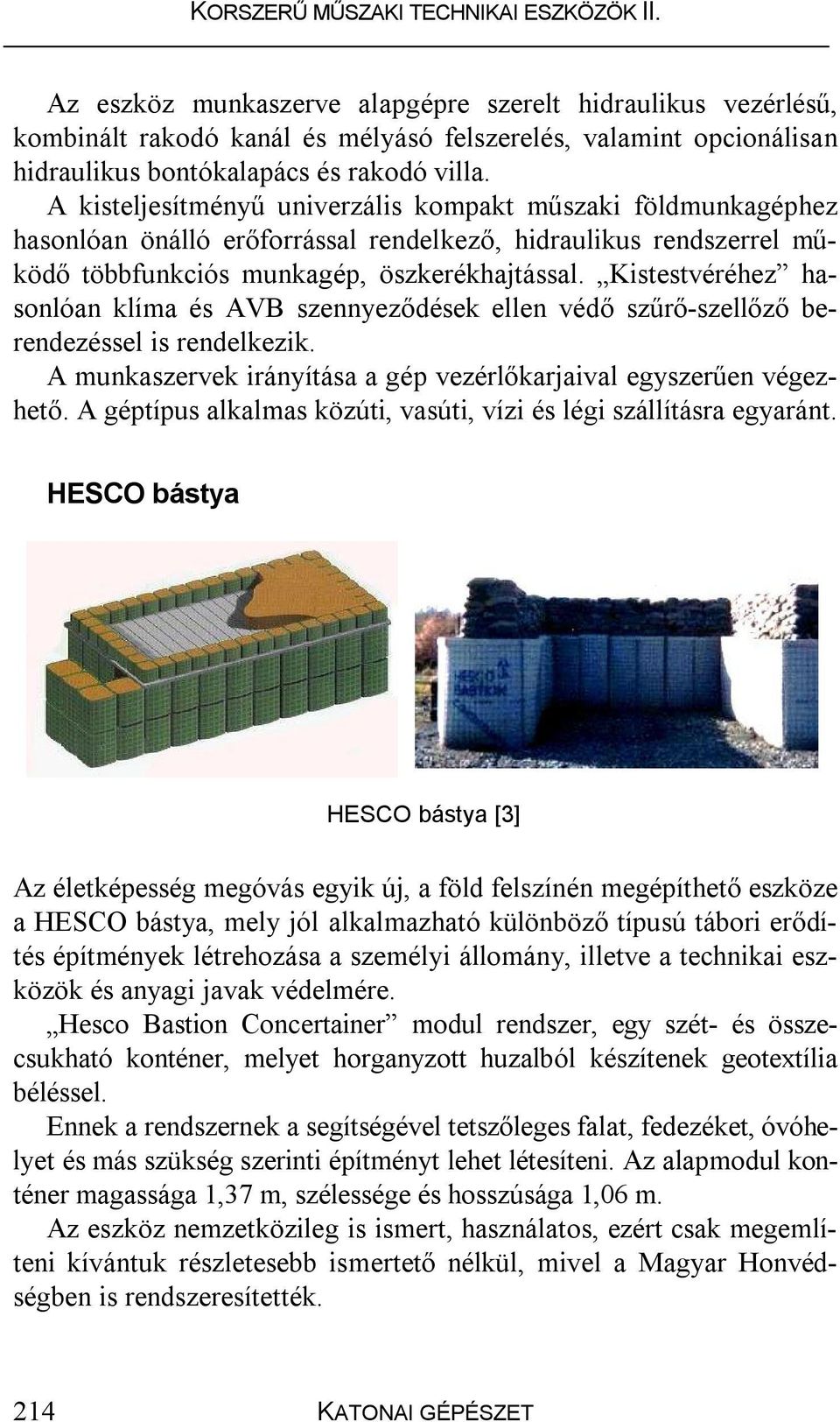 Kistestvéréhez hasonlóan klíma és AVB szennyeződések ellen védő szűrő-szellőző berendezéssel is rendelkezik. A munkaszervek irányítása a gép vezérlőkarjaival egyszerűen végezhető.