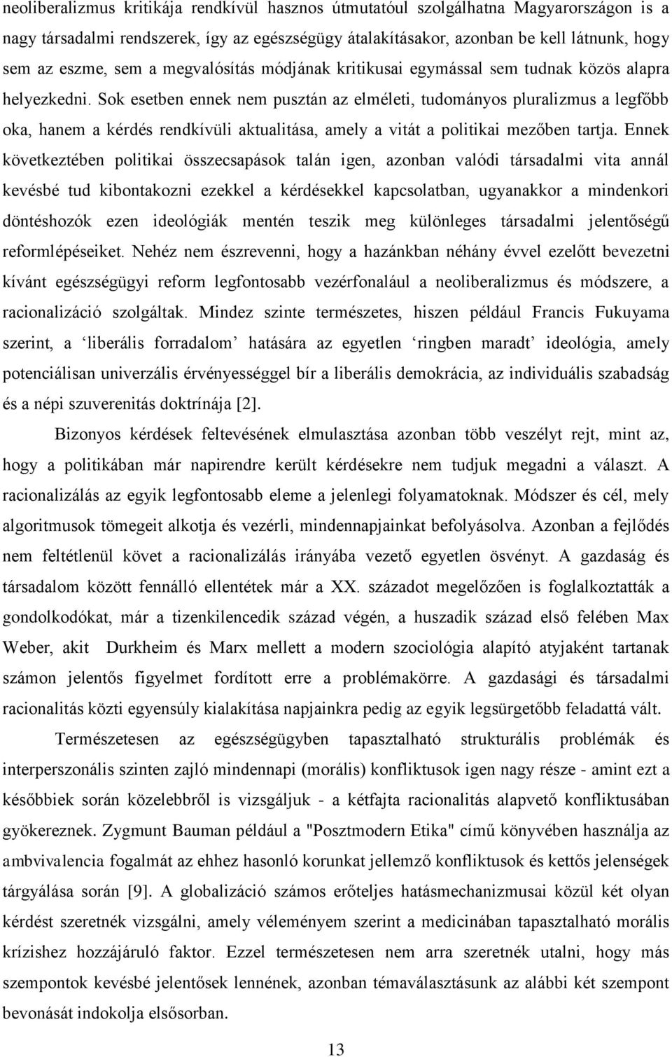 Sok esetben ennek nem pusztán az elméleti, tudományos pluralizmus a legfőbb oka, hanem a kérdés rendkívüli aktualitása, amely a vitát a politikai mezőben tartja.