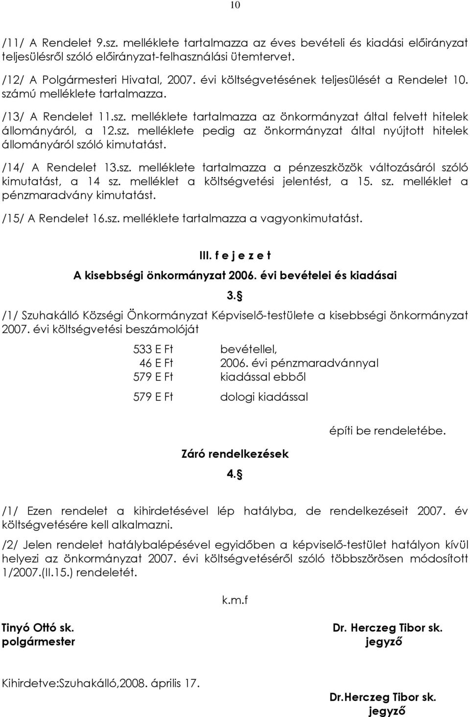 /14/ A Rendelet 13.sz. melléklete tartalmazza a pénzeszközök változásáról szóló kimutatást, a 14 sz. melléklet a költségvetési jelentést, a 15. sz. melléklet a pénzmaradvány kimutatást.