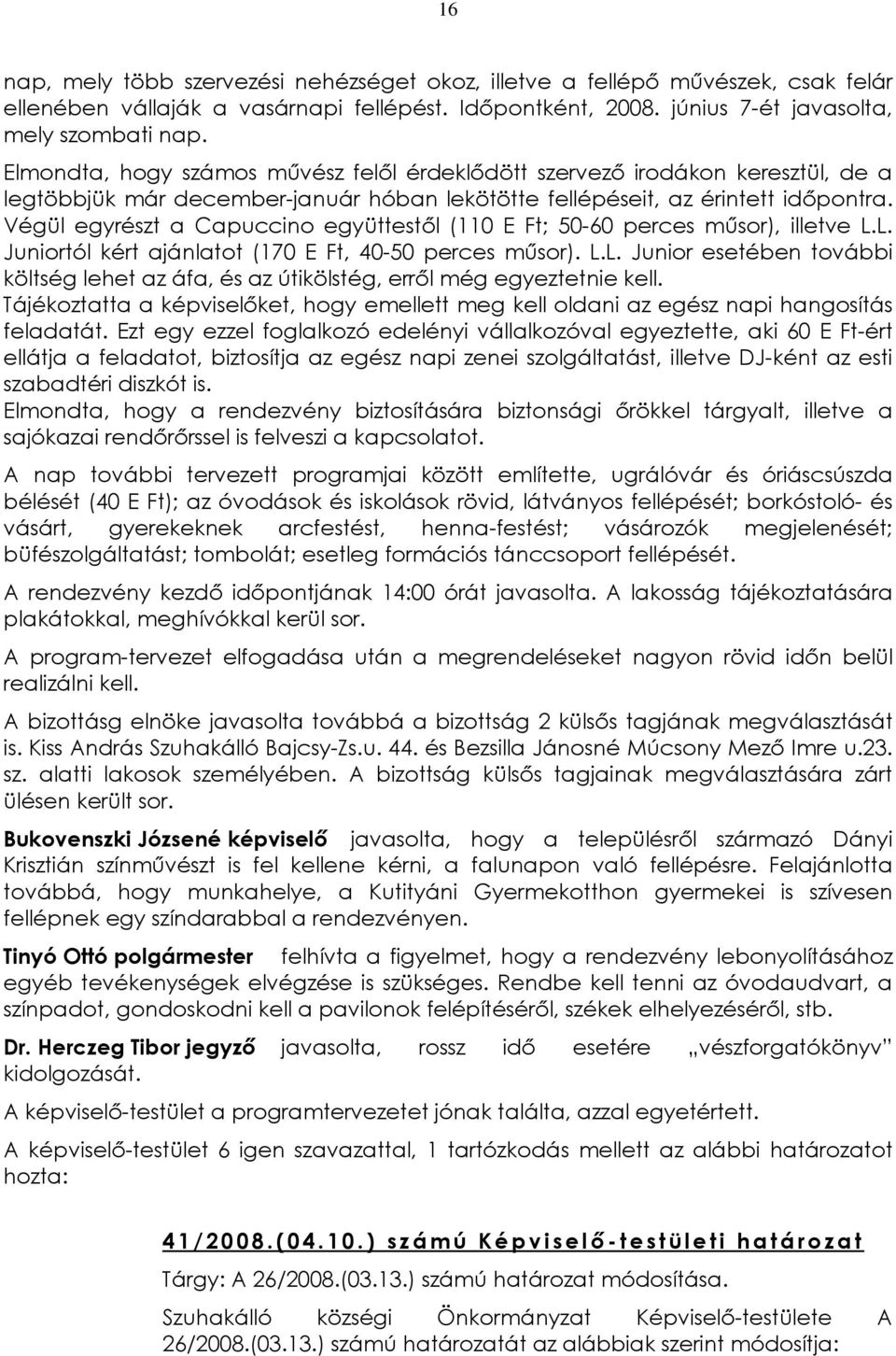 Végül egyrészt a Capuccino együttestõl (110 E Ft; 50-60 perces mûsor), illetve L.L. Juniortól kért ajánlatot (170 E Ft, 40-50 perces mûsor). L.L. Junior esetében további költség lehet az áfa, és az útikölstég, errõl még egyeztetnie kell.