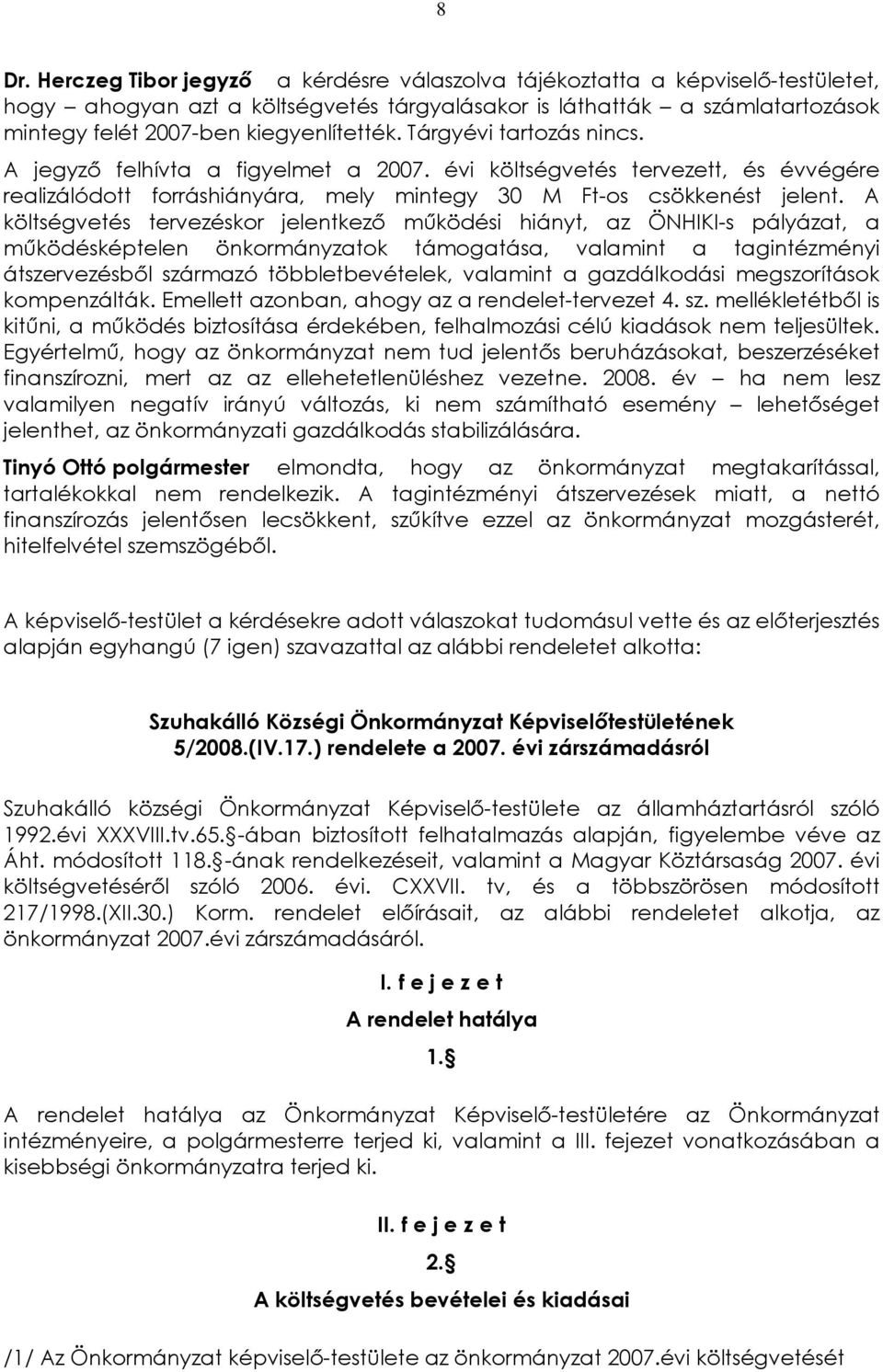 A költségvetés tervezéskor jelentkezõ mûködési hiányt, az ÖNHIKI-s pályázat, a mûködésképtelen önkormányzatok támogatása, valamint a tagintézményi átszervezésbõl származó többletbevételek, valamint a