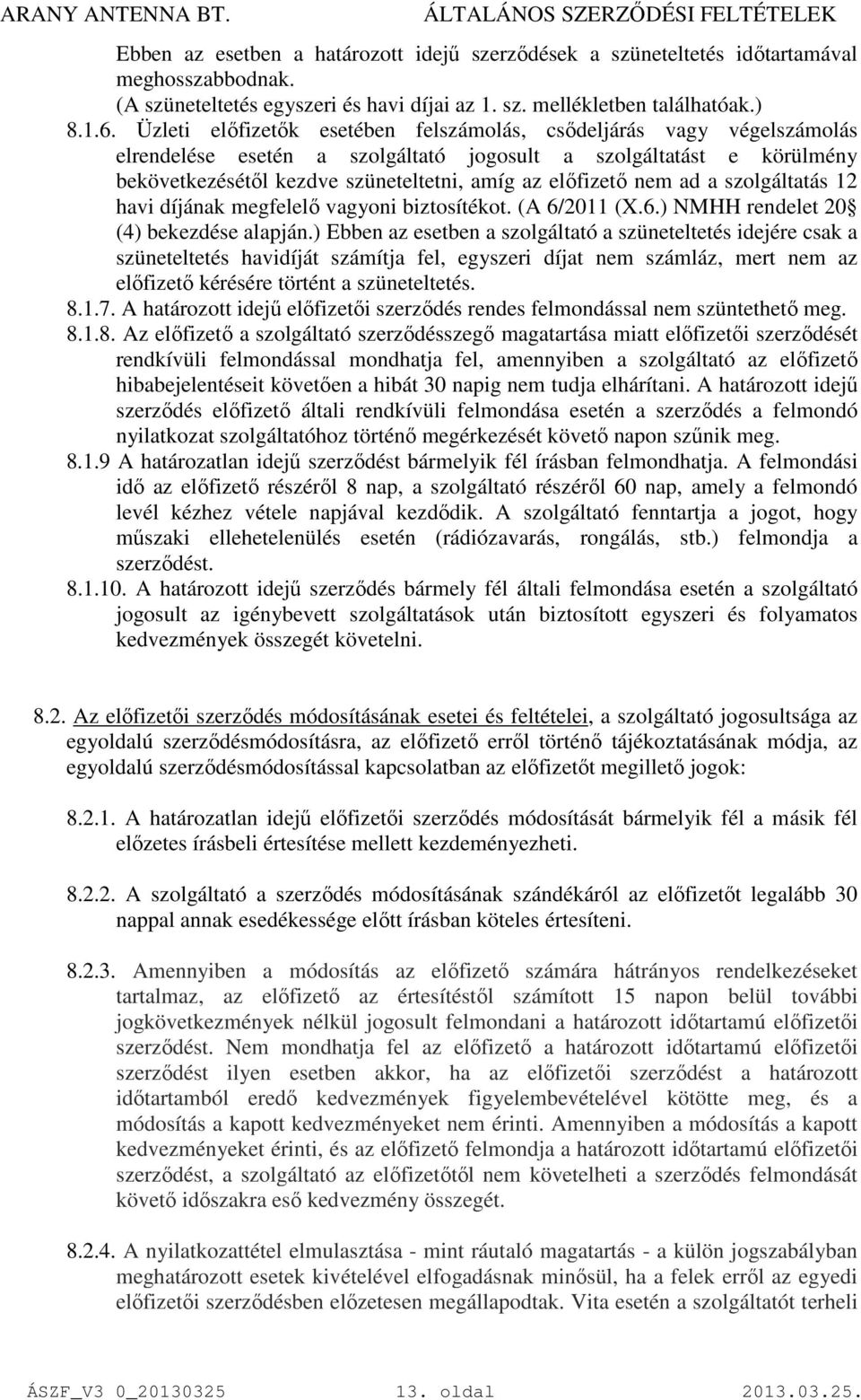 nem ad a szolgáltatás 12 havi díjának megfelelő vagyoni biztosítékot. (A 6/2011 (X.6.) NMHH rendelet 20 (4) bekezdése alapján.