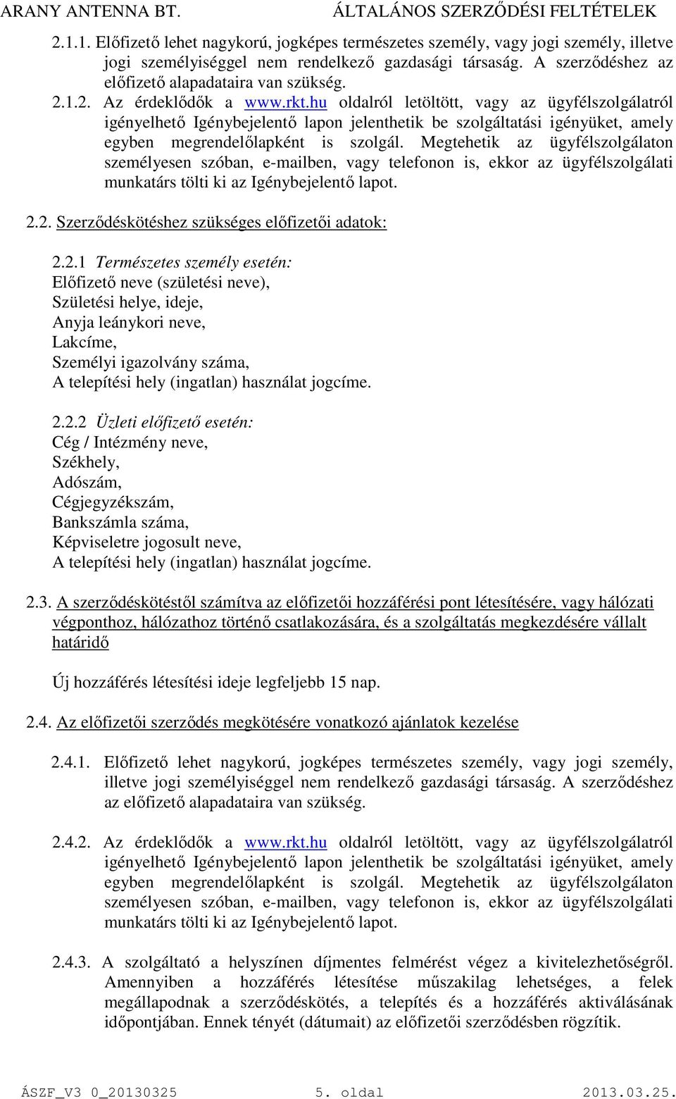 Megtehetik az ügyfélszolgálaton személyesen szóban, e-mailben, vagy telefonon is, ekkor az ügyfélszolgálati munkatárs tölti ki az Igénybejelentő lapot. 2.