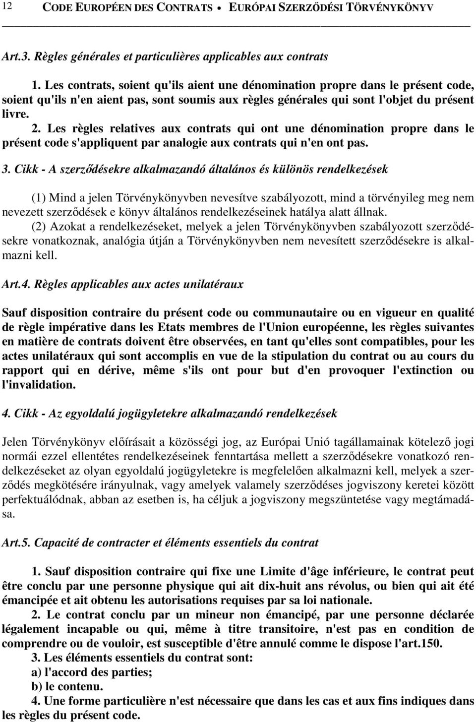 Les règles relatives aux contrats qui ont une dénomination propre dans le présent code s'appliquent par analogie aux contrats qui n'en ont pas. 3.