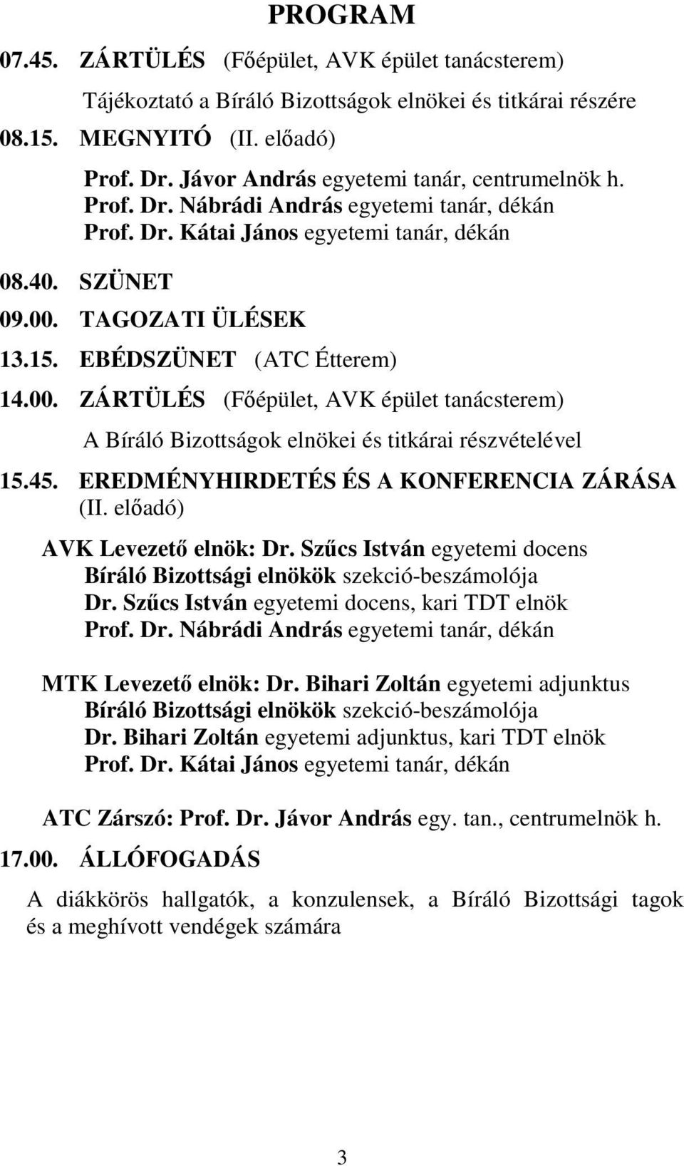 EBÉDSZÜNET (ATC Étterem) 14.00. ZÁRTÜLÉS (Fıépület, AVK épület tanácsterem) A Bíráló Bizottságok elnökei és titkárai részvételével 15.45. EREDMÉNYHIRDETÉS ÉS A KONFERENCIA ZÁRÁSA (II.