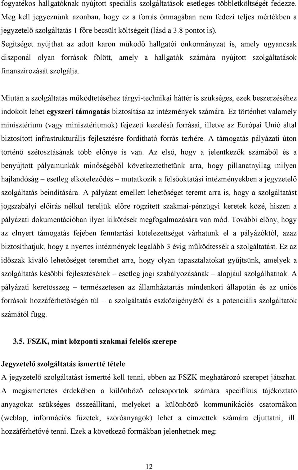 Segítséget nyújthat az adott karon működő hallgatói önkormányzat is, amely ugyancsak diszponál olyan források fölött, amely a hallgatók számára nyújtott szolgáltatások finanszírozását szolgálja.