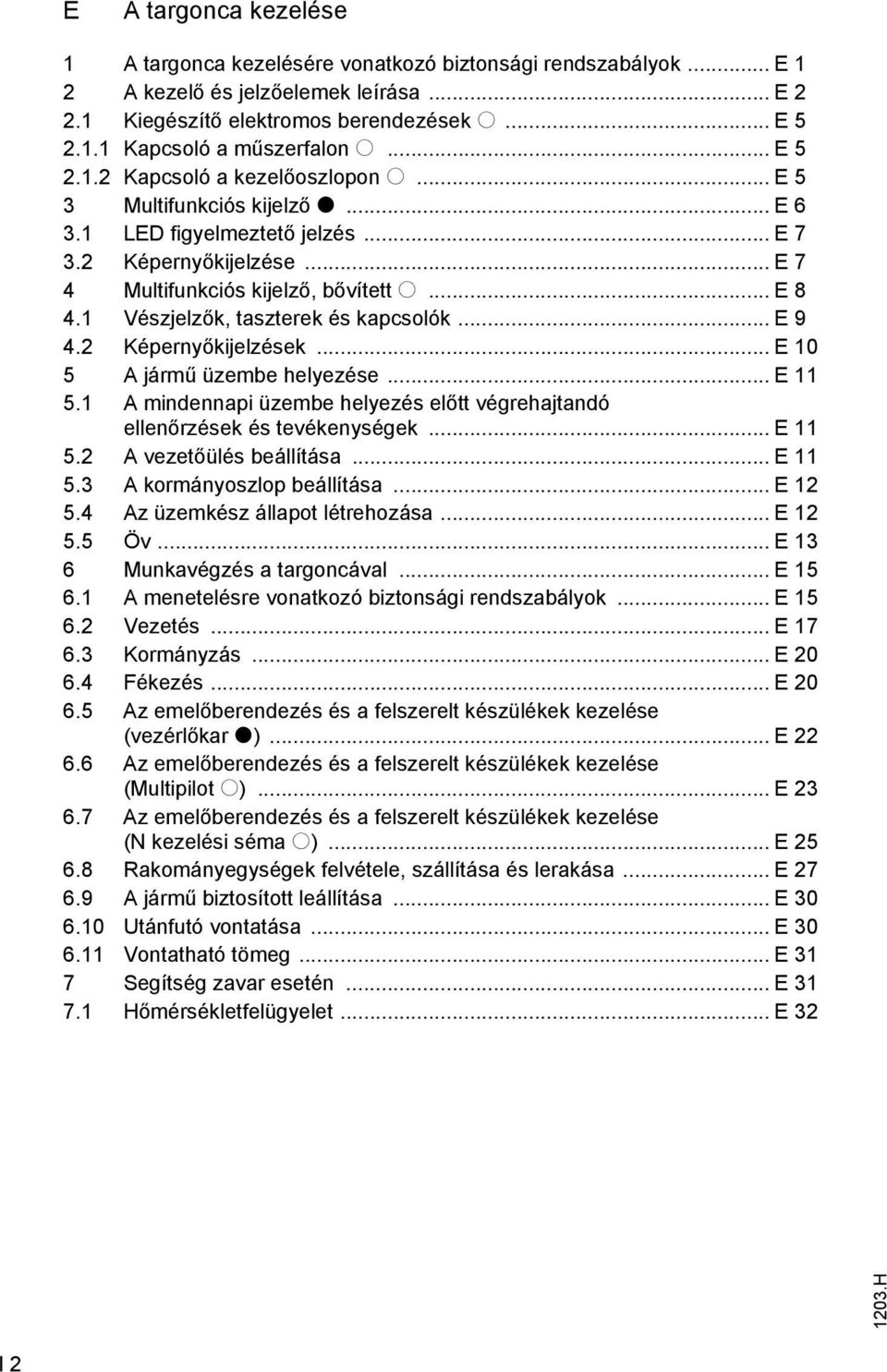 1 Vészjelzők, taszterek és kapcsolók... E 9 4.2 Képernyőkijelzések... E 10 5 A jármű üzembe helyezése... E 11 5.1 A mindennapi üzembe helyezés előtt végrehajtandó ellenőrzések és tevékenységek.