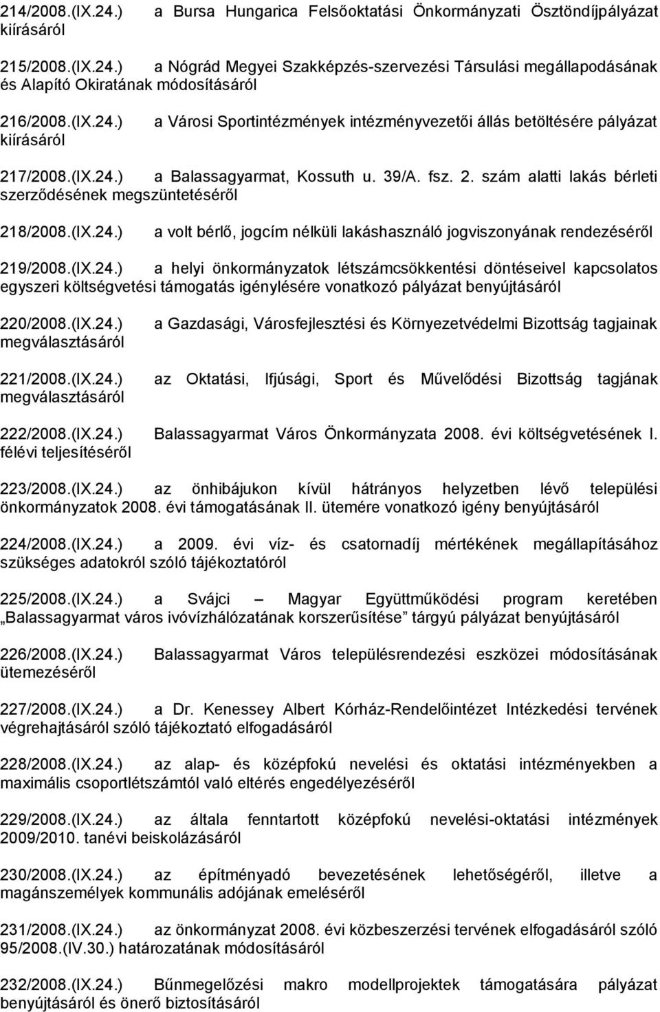 (IX.24.) a volt bérlő, jogcím nélküli lakáshasználó jogviszonyának rendezéséről 219/2008.(IX.24.) a helyi önkormányzatok létszámcsökkentési döntéseivel kapcsolatos egyszeri költségvetési támogatás igénylésére vonatkozó pályázat benyújtásáról 220/2008.