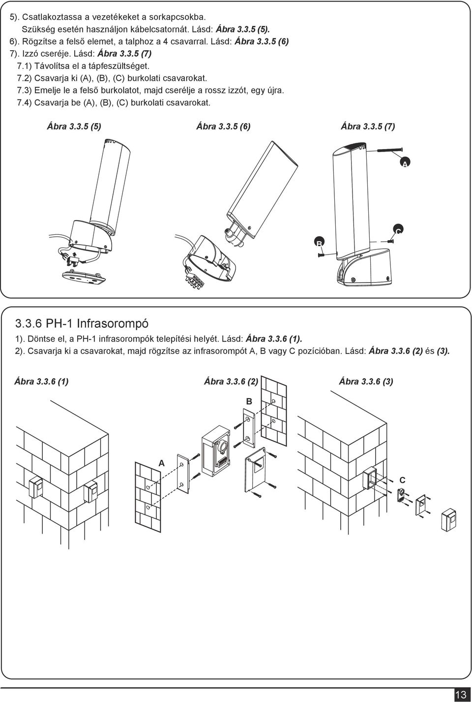 7.4) Csavarja be (A), (B), (C) burkolati csavarokat. Ábra 3.3.5 (5) Ábra 3.3.5 (6) Ábra 3.3.5 (7) A B C 3.3.6 PH-1 Infrasorompó 1). Döntse el, a PH-1 infrasorompók telepítési helyét.