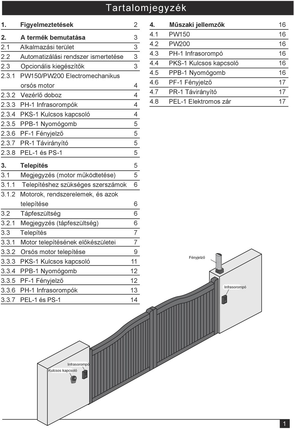 8 PEL-1 Elektromos zár 16 16 16 16 16 17 17 17 2.3.4 PKS-1 Kulcsos kapcsoló 4 2.3.5 PPB-1 Nyomógomb 5 2.3.6 PF-1 Fényjelző 5 2.3.7 PR-1 Távirányító 5 2.3.8 PEL-1 és PS-1 5 3. Telepítés 5 3.