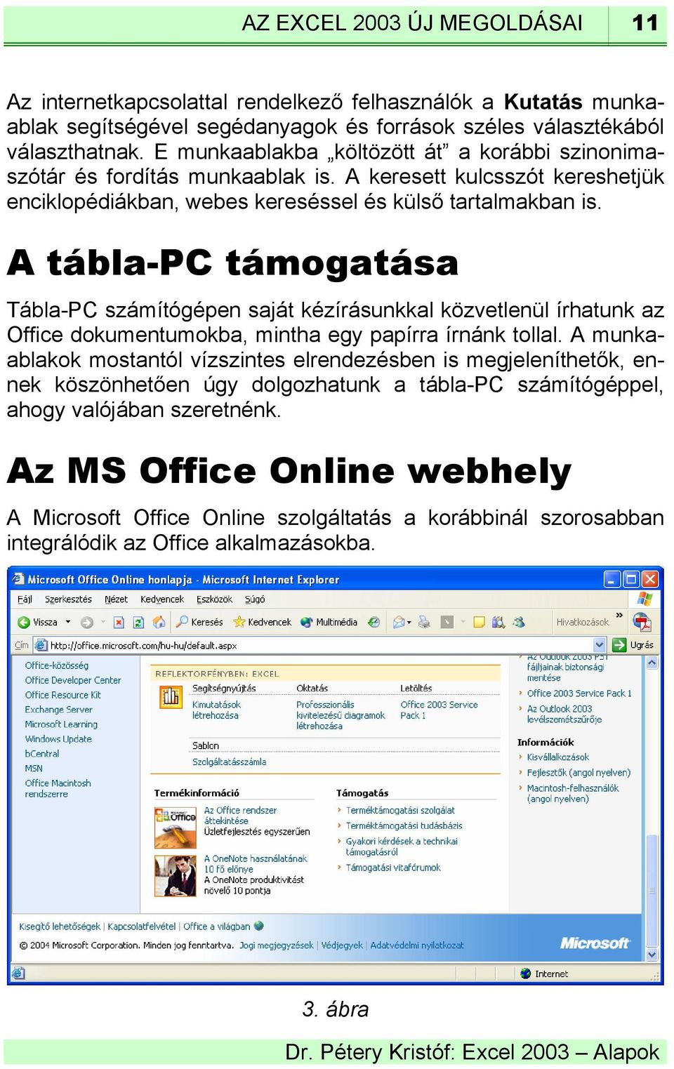 A tábla-pc támogatása Tábla-PC számítógépen saját kézírásunkkal közvetlenül írhatunk az Office dokumentumokba, mintha egy papírra írnánk tollal.