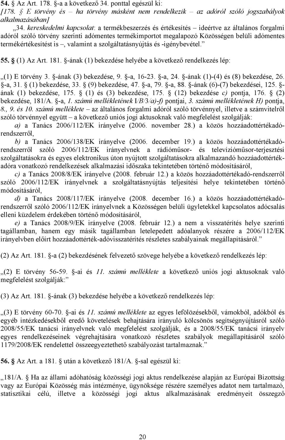 termékértékesítést is, valamint a szolgáltatásnyújtás és -igénybevétel. 55. (1) Az Art. 181. -ának (1) bekezdése helyébe a következő rendelkezés lép: (1) E törvény 3. -ának (3) bekezdése, 9.