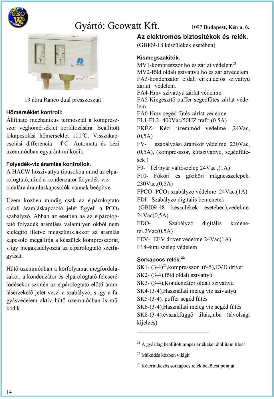 Auomaa és kézi üzemmódban egyarán működik. Folyadék-víz áramlás konrollok. A HACW hőszivayú ípusokba mind az elpárologaó,mind a kondenzáor folyadék-víz oldalára áramláskapcsolók vannak beépíve.