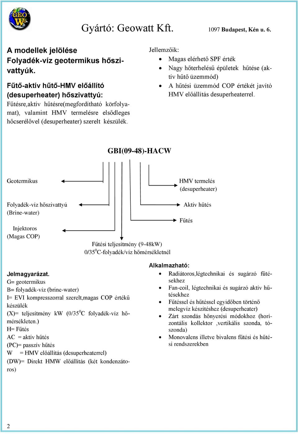 Jellemzőik: Magas elérheő SPF érék Nagy hőerhelésű épüleek hűése (akív hűő üzemmód) A hűési üzemmód éréké javíó HMV előállíás desuperheaerrel.