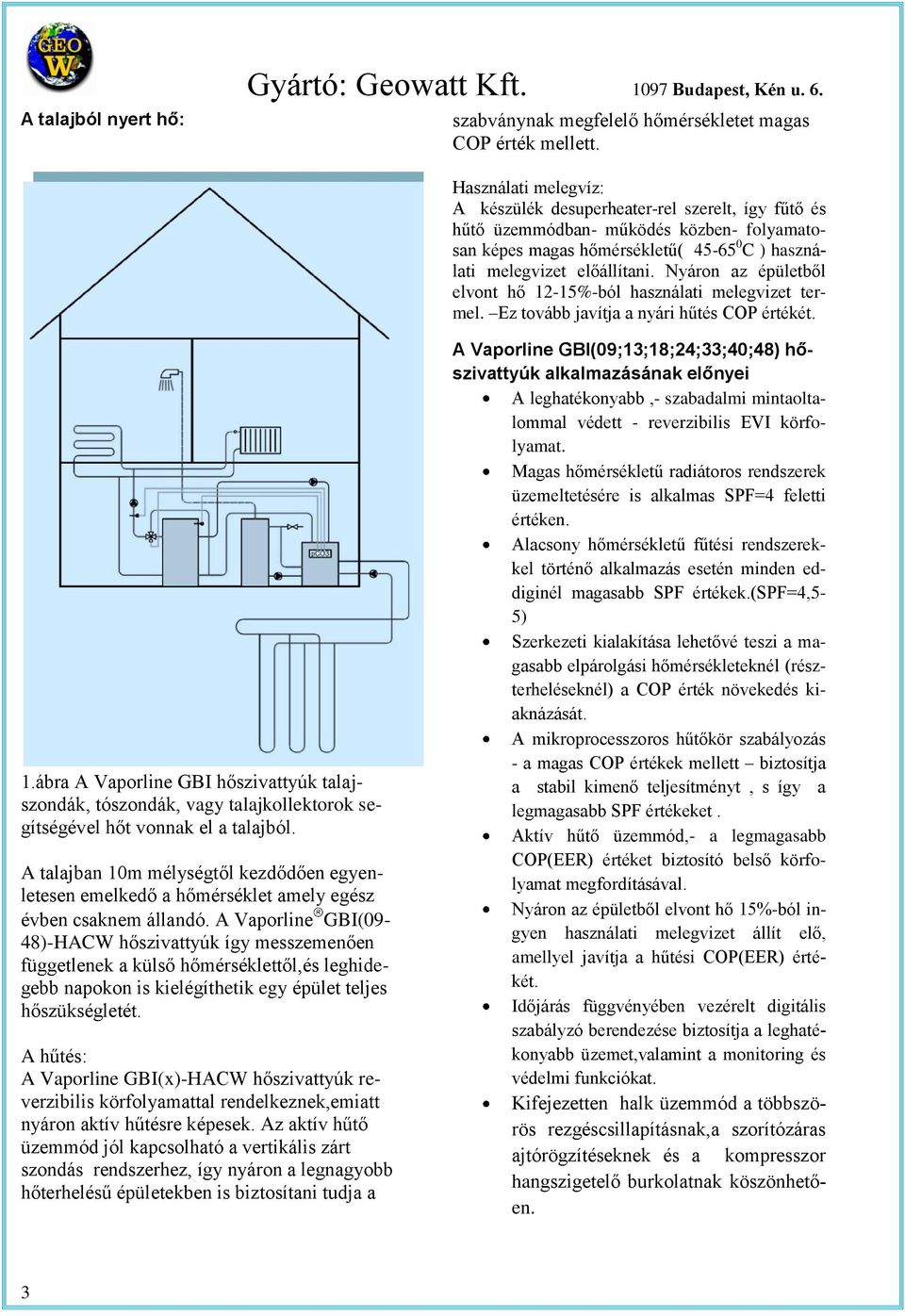 Nyáron az épüleből elvon hő 12-15%-ból használai melegvize ermel. Ez ovább javíja a nyári hűés éréké. 1.ábra A Vaporline GBI hőszivayúk alajszondák, ószondák, vagy alajkollekorok segíségével hő vonnak el a alajból.