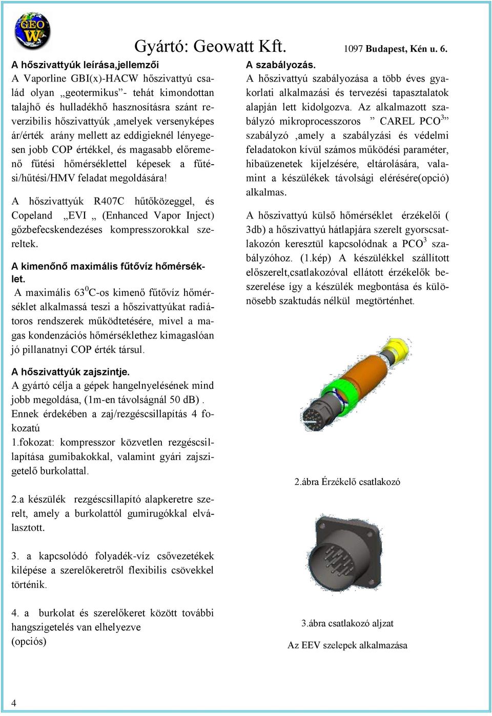 A hőszivayúk R407C hűőközeggel, és Copeland EVI (Enhanced Vapor Injec) gőzbefecskendezéses kompresszorokkal szerelek. A kimenőnő maximális fűővíz hőmérsékle.