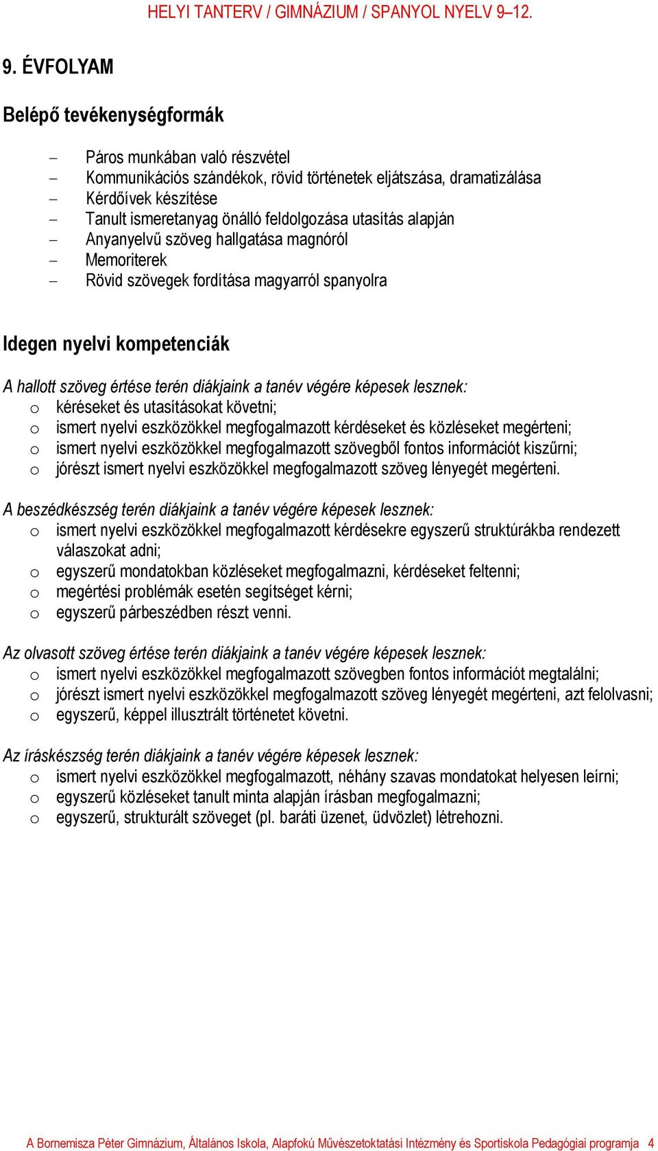 tanév végére képesek lesznek: o kéréseket és utasításokat követni; o ismert nyelvi eszközökkel megfogalmazott kérdéseket és közléseket megérteni; o ismert nyelvi eszközökkel megfogalmazott szövegből