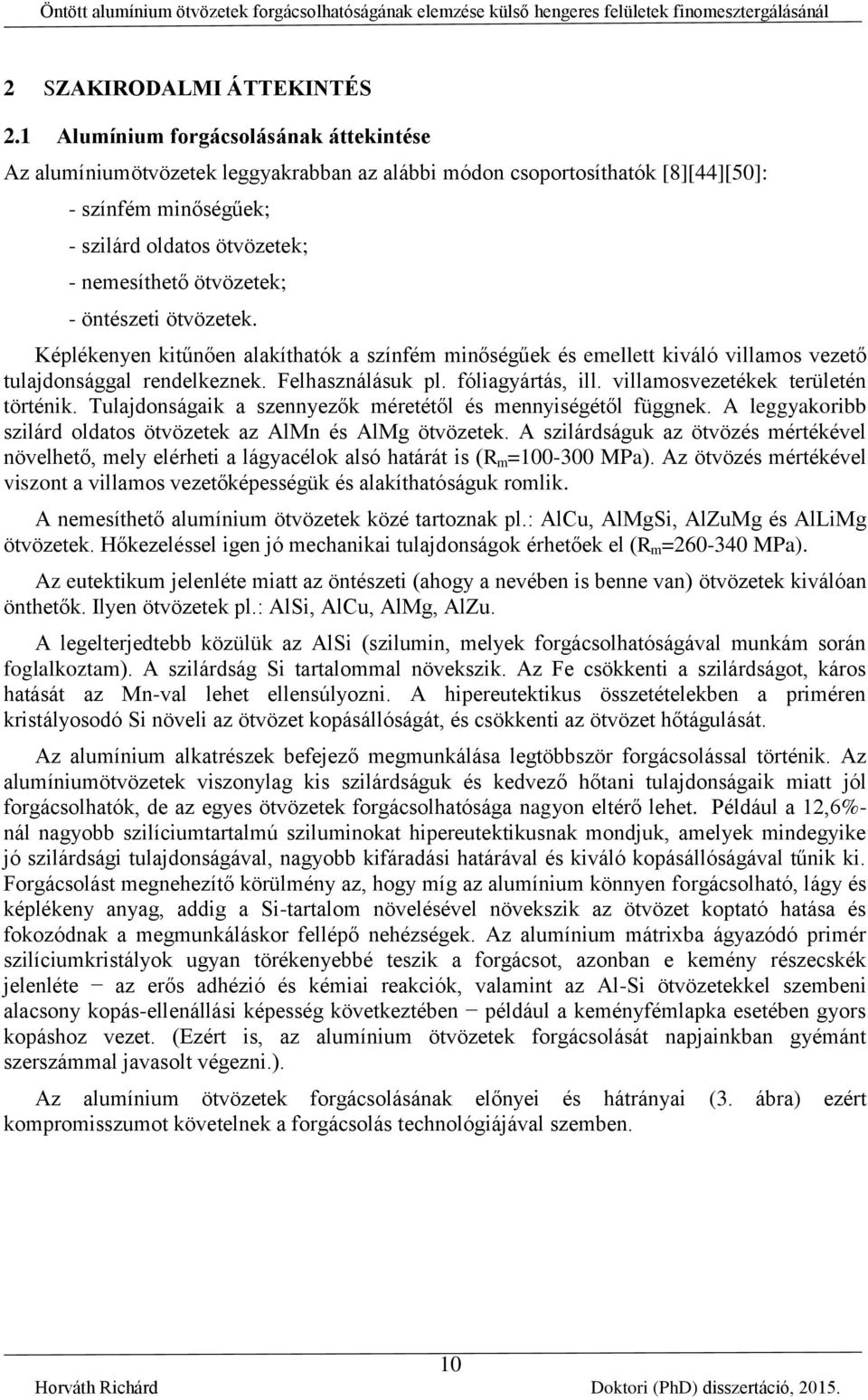 öntészeti ötvözetek. Kélékenyen kitűnően alakíthatók a színfém minőségűek és emellett kiváló villamos vezető tulajdonsággal rendelkeznek. Felhasználásuk l. fóliagyártás, ill.