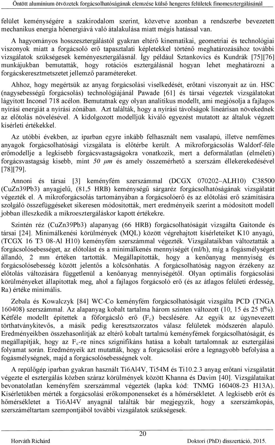 A hagyományos hosszesztergálástól gyakran eltérő kinematikai, geometriai és tehnológiai viszonyok miatt a forgásoló erő taasztalati kéletekkel történő meghatározásához további vizsgálatok szükségesek