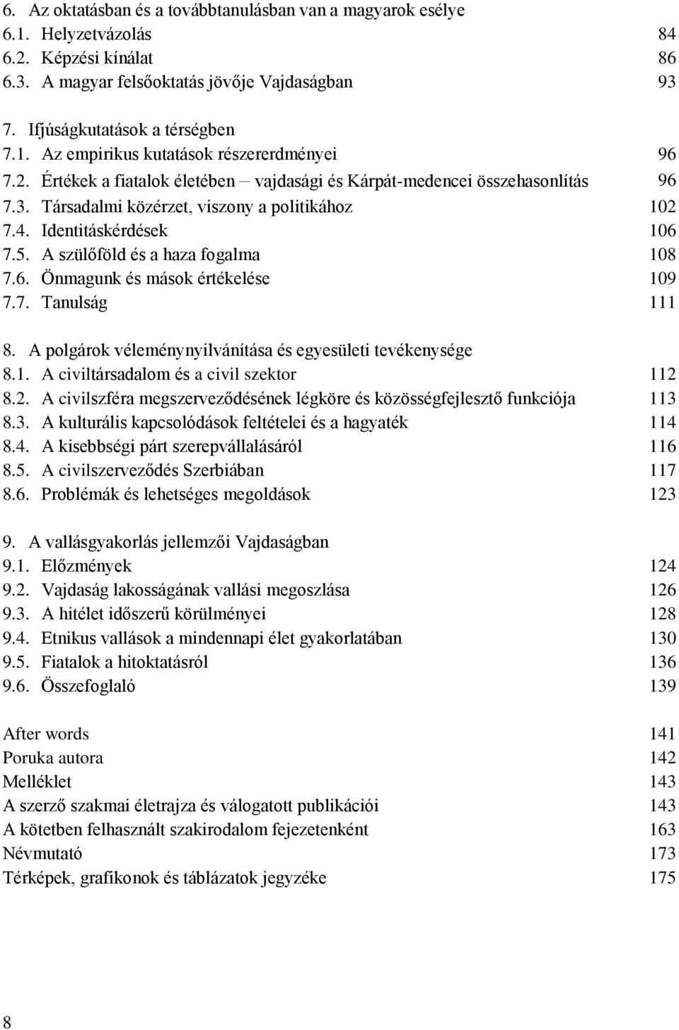 6. Önmagunk és mások értékelése 109 7.7. Tanulság 111 8. A polgárok véleménynyilvánítása és egyesületi tevékenysége 8.1. A civiltársadalom és a civil szektor 112 