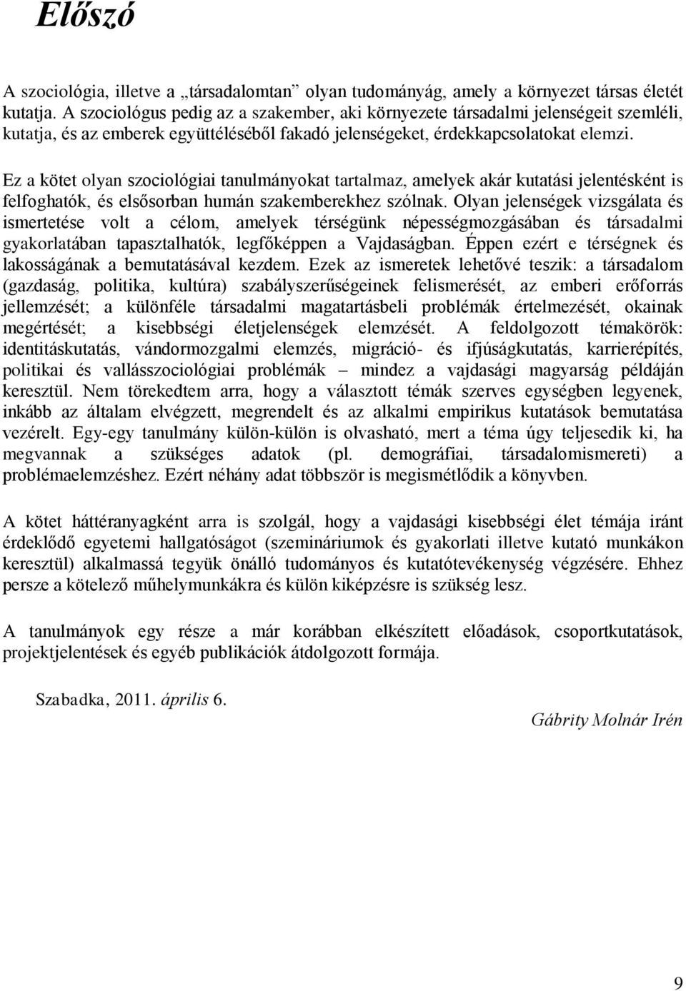 Ez a kötet olyan szociológiai tanulmányokat tartalmaz, amelyek akár kutatási jelentésként is felfoghatók, és elsősorban humán szakemberekhez szólnak.