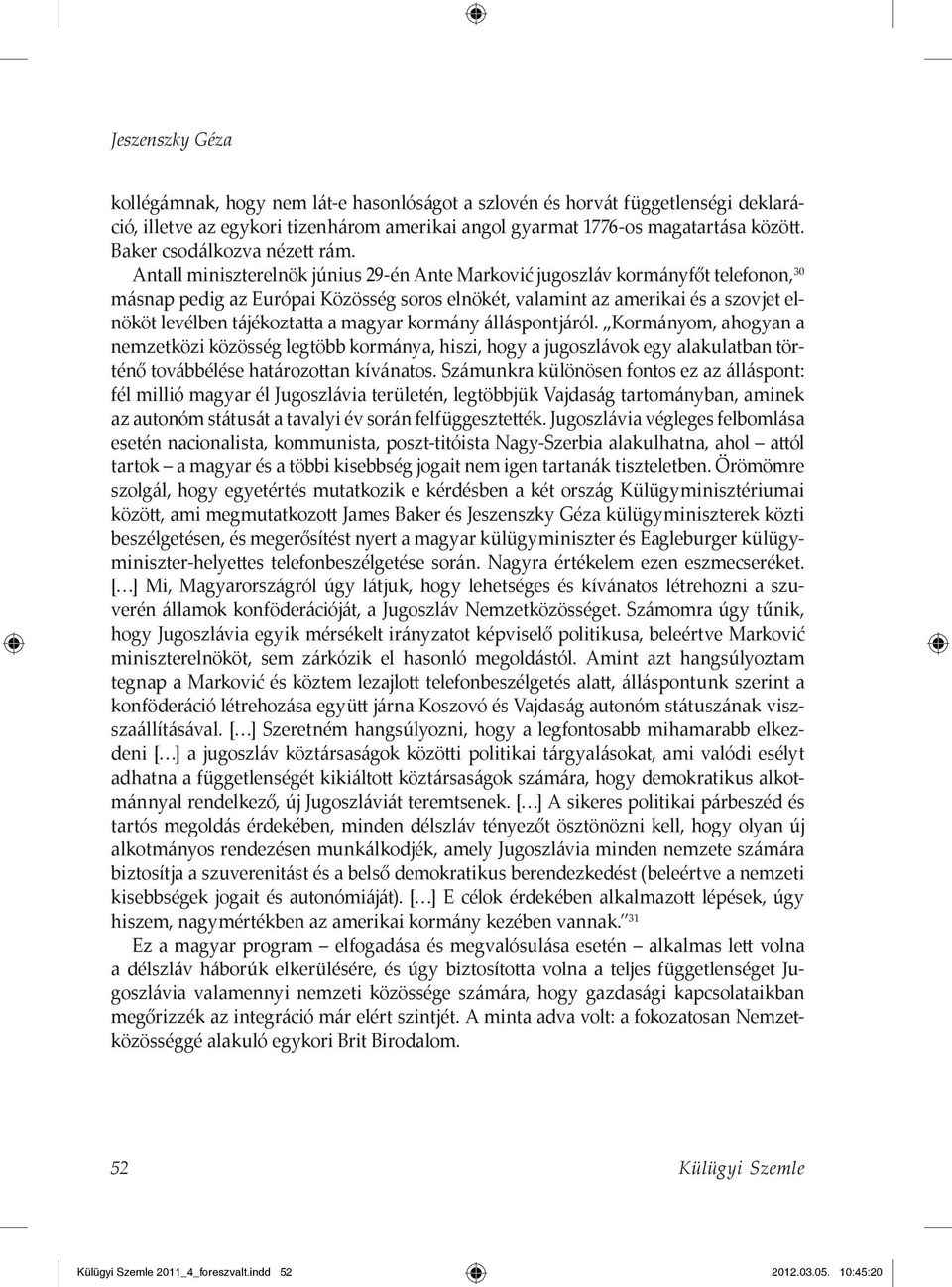 Antall miniszterelnök június 29-én Ante Marković jugoszláv kormányfőt telefonon, 30 másnap pedig az Európai Közösség soros elnökét, valamint az amerikai és a szovjet elnököt levélben tájékoztatta a