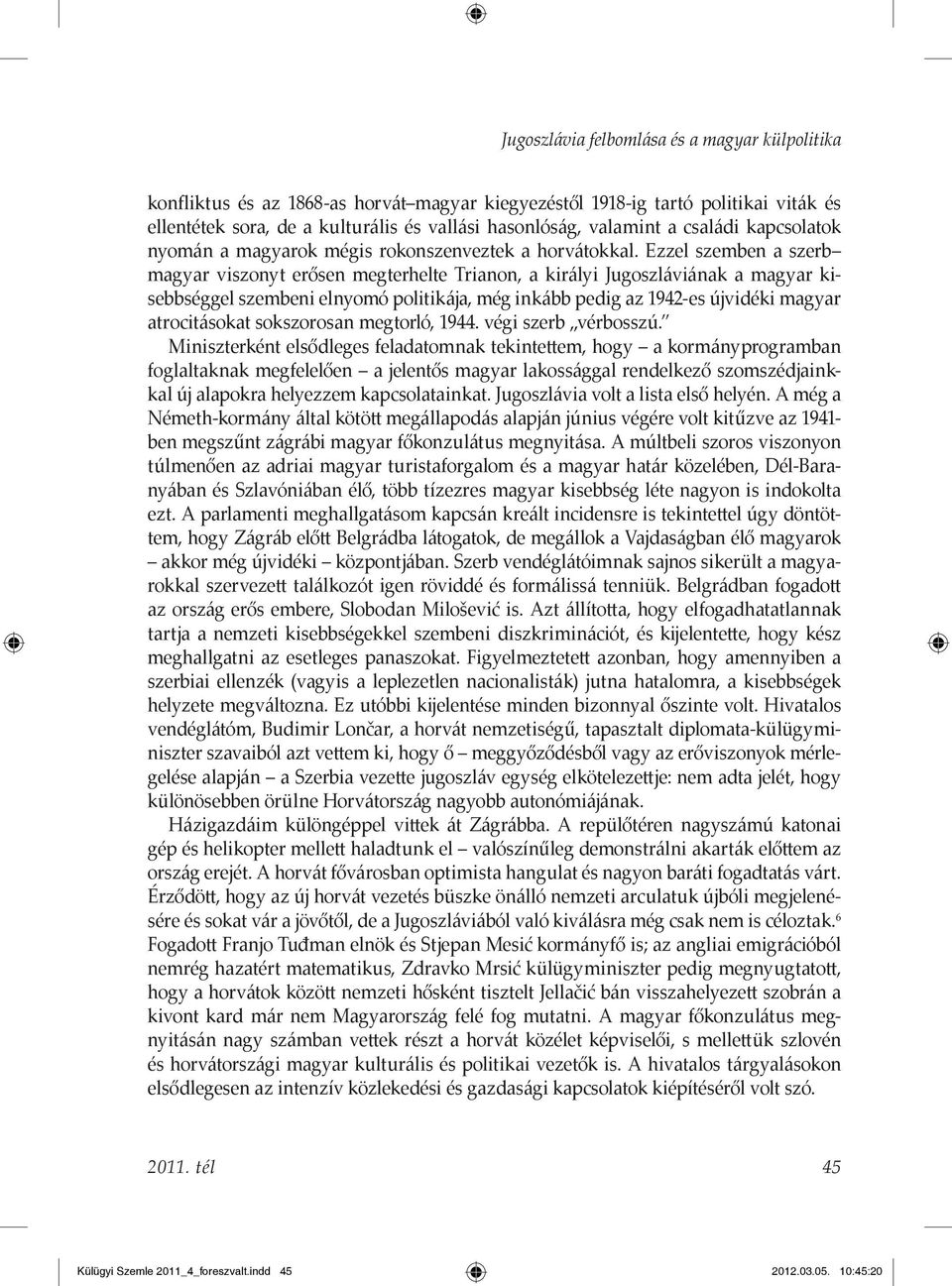 Ezzel szemben a szerb magyar viszonyt erősen megterhelte Trianon, a királyi Jugoszláviának a magyar kisebbséggel szembeni elnyomó politikája, még inkább pedig az 1942-es újvidéki magyar atrocitásokat