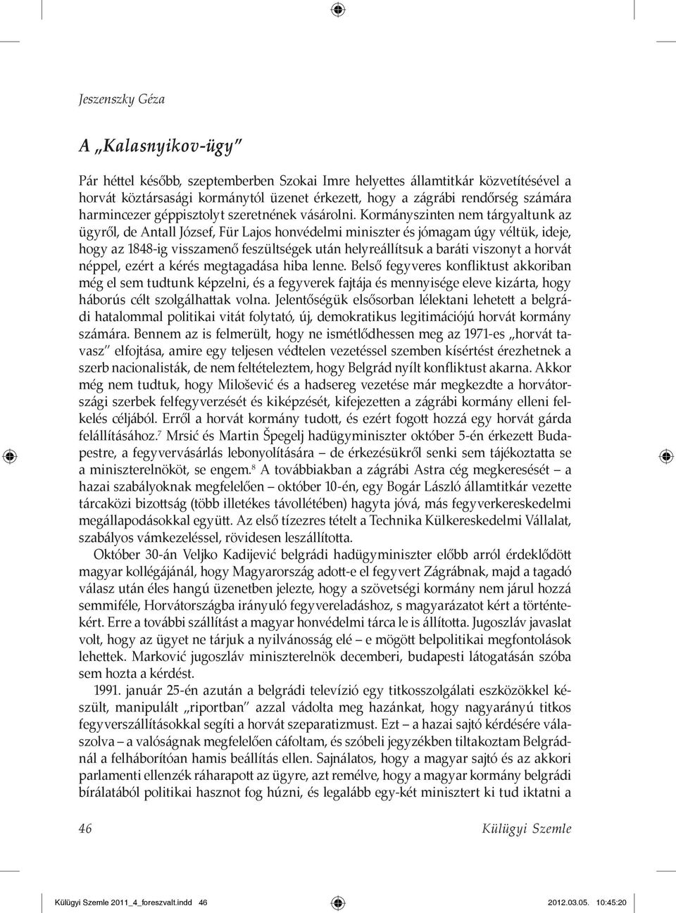 Kormányszinten nem tárgyaltunk az ügyről, de Antall József, Für Lajos honvédelmi miniszter és jómagam úgy véltük, ideje, hogy az 1848-ig visszamenő feszültségek után helyreállítsuk a baráti viszonyt