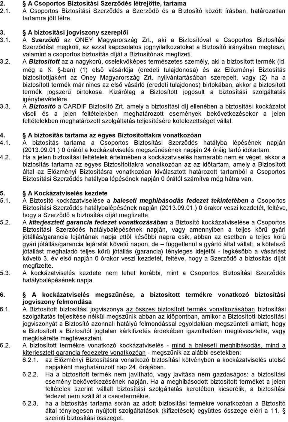 , aki a Biztosítóval a Csoportos Biztosítási Szerződést megköti, az azzal kapcsolatos jognyilatkozatokat a Biztosító irányában megteszi, valamint a csoportos biztosítás díját a Biztosítónak megfizeti.