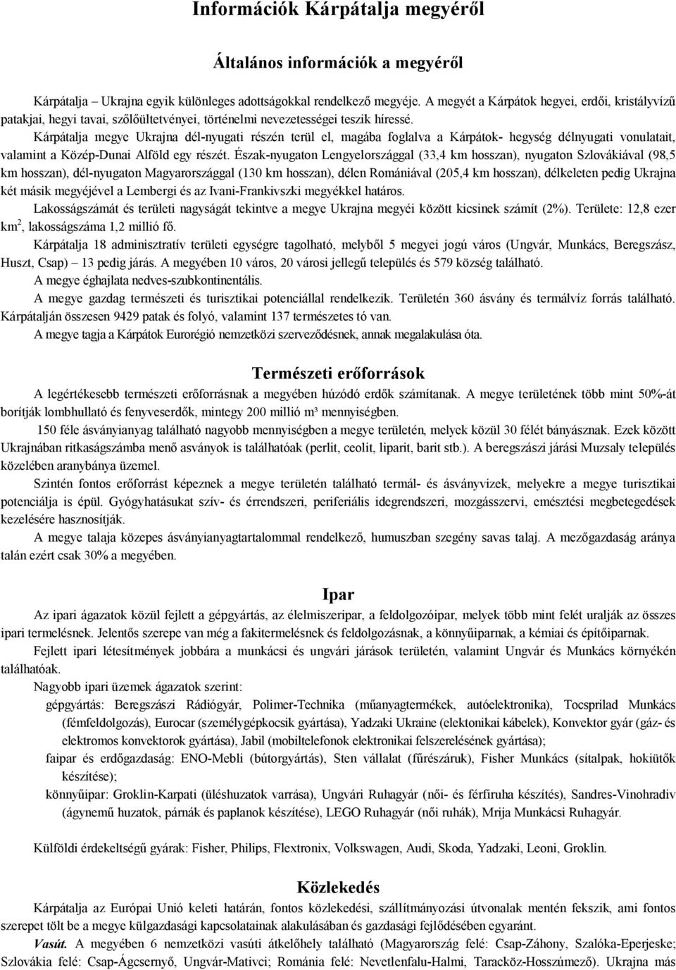 Kárpátalja megye Ukrajna dél-nyugati részén terül el, magába foglalva a Kárpátok- hegység délnyugati vonulatait, valamint a Közép-Dunai Alföld egy részét.