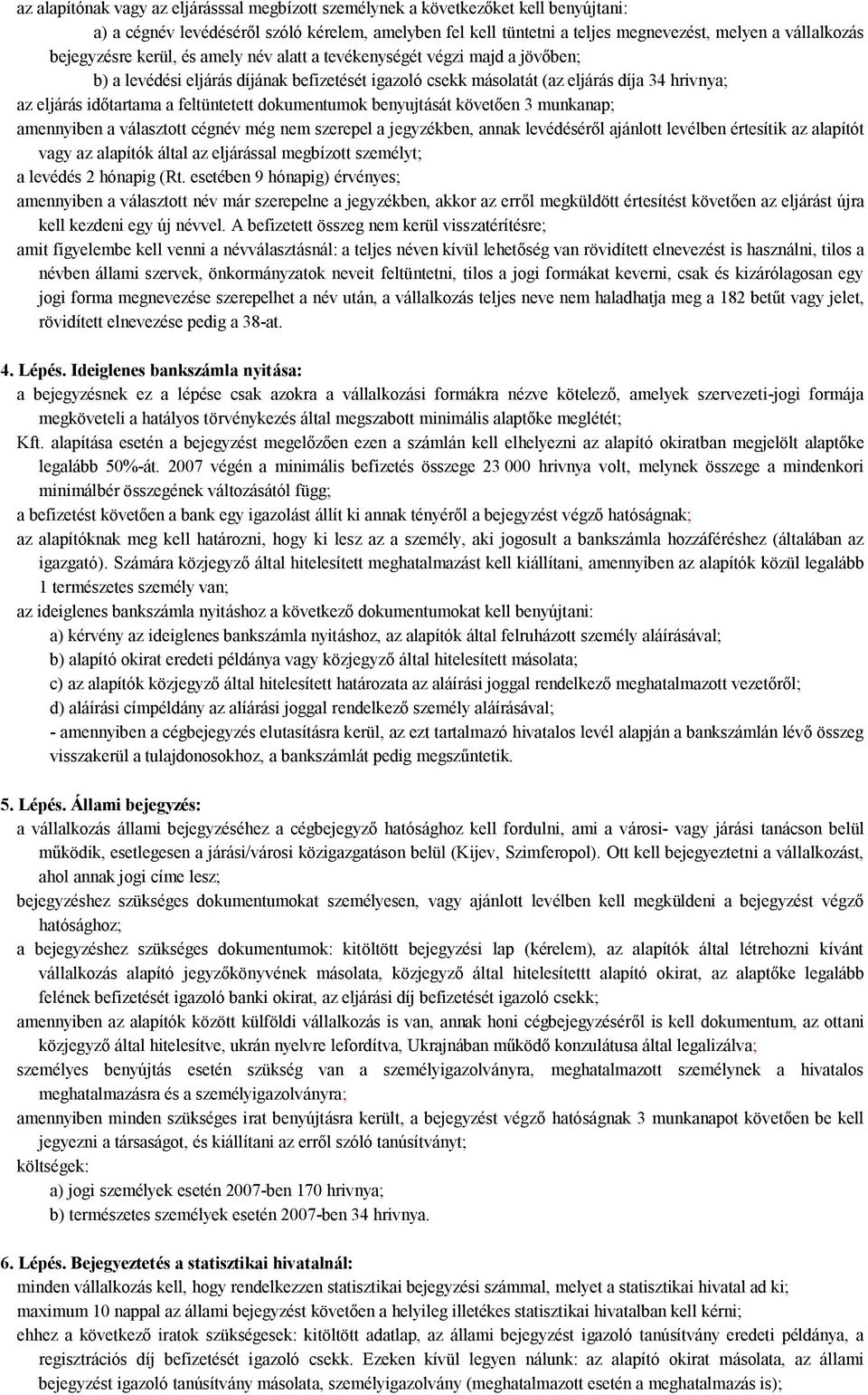 feltüntetett dokumentumok benyujtását követően 3 munkanap; amennyiben a választott cégnév még nem szerepel a jegyzékben, annak levédéséről ajánlott levélben értesítik az alapítót vagy az alapítók