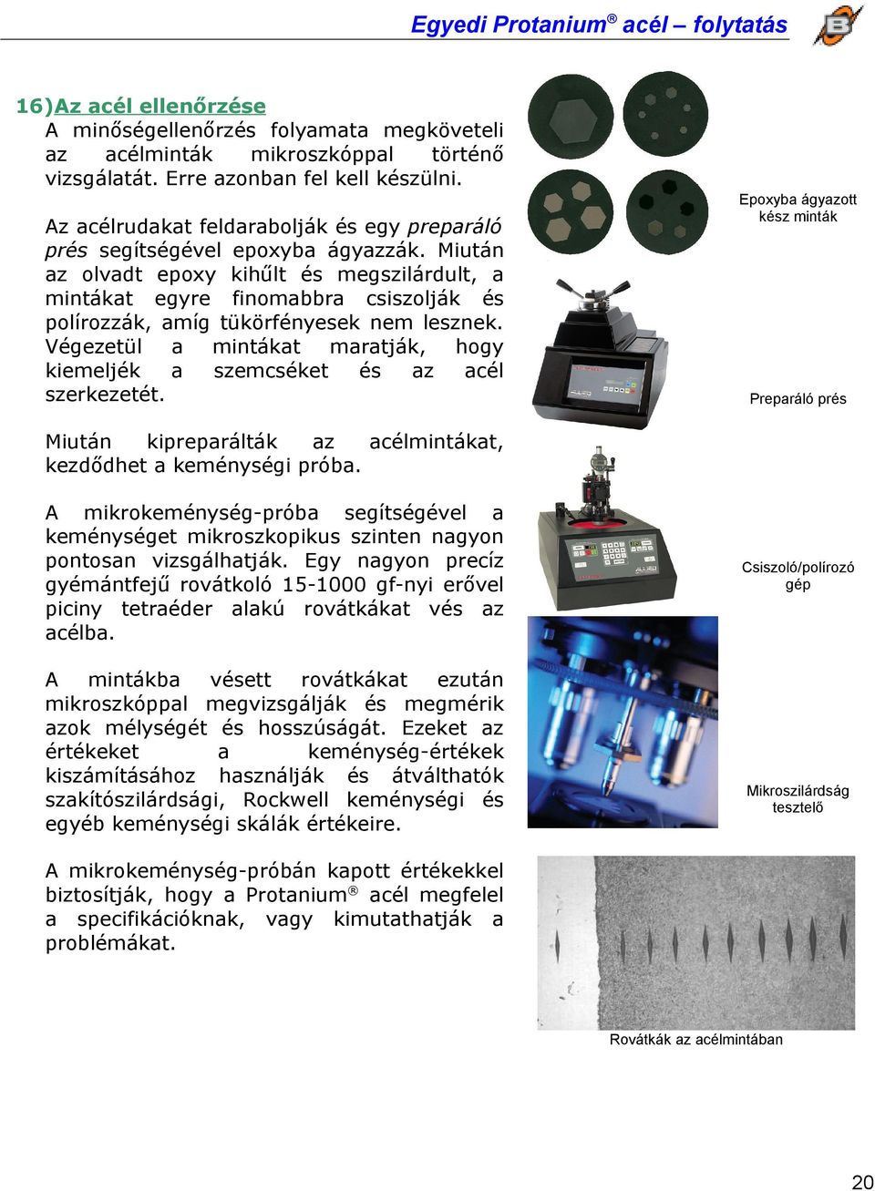 Végezetül mintákt mrtják, hogy kiemeljék szemcséket és z cél szerkezetét. Epoxyb ágyzott kész minták Prepráló prés Miután kipreprálták z célmintákt, kezdődhet keménységi prób.